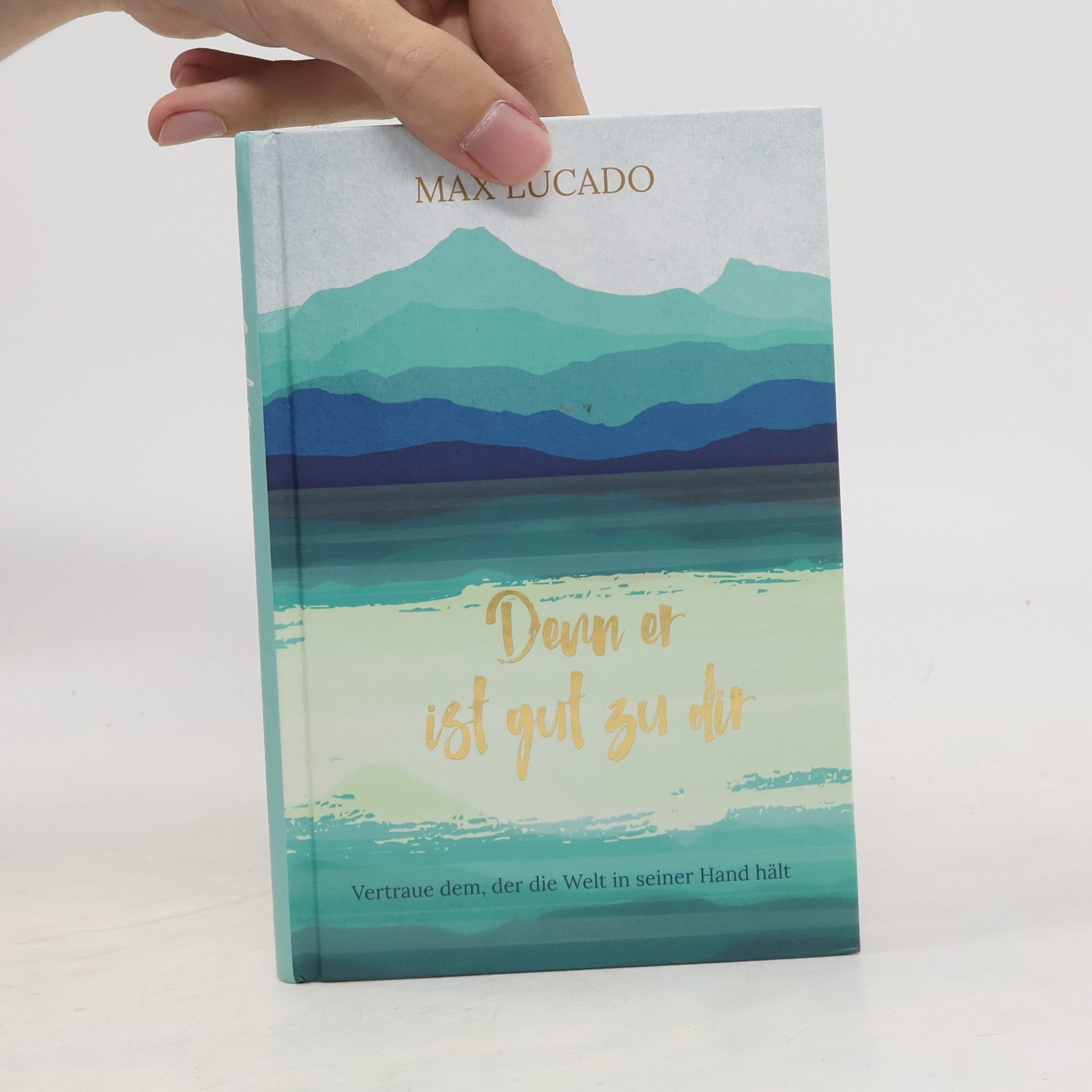 Max Lucado Denn er ist gut zu dir. Vertraue dem, der die Welt in seiner Hand hält.