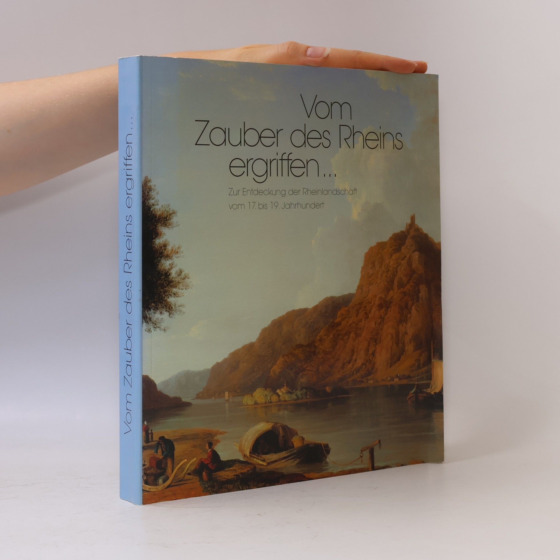 Vom Zauber des Rheins ergriffen... Zur Entdeckung der Rheinlandschaft vom 17. bis 19. Jahrhundert