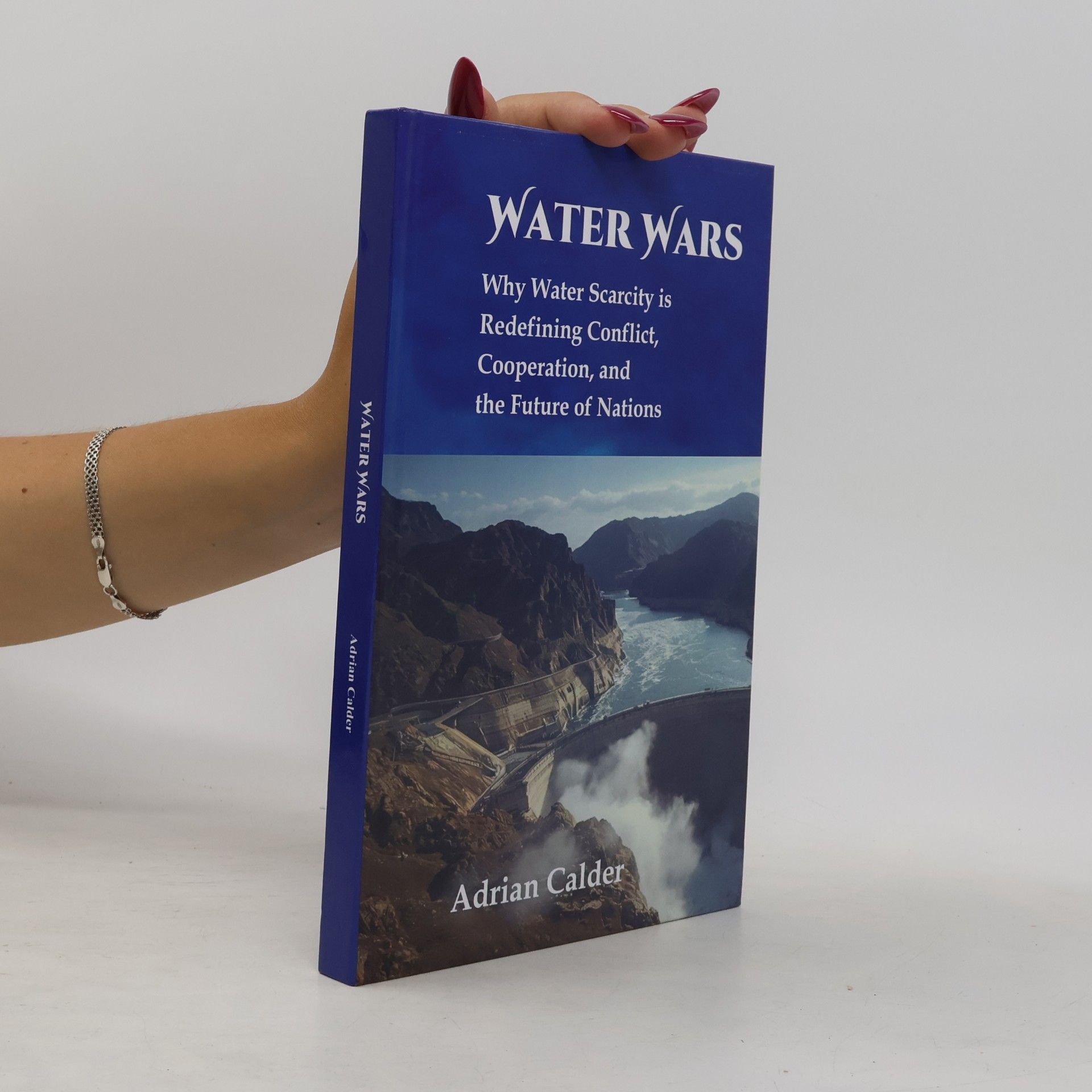 Calder, Adrian Water Wars: Why Water Scarcity is Redefining Conflict, Cooperation, and the Future of Nations