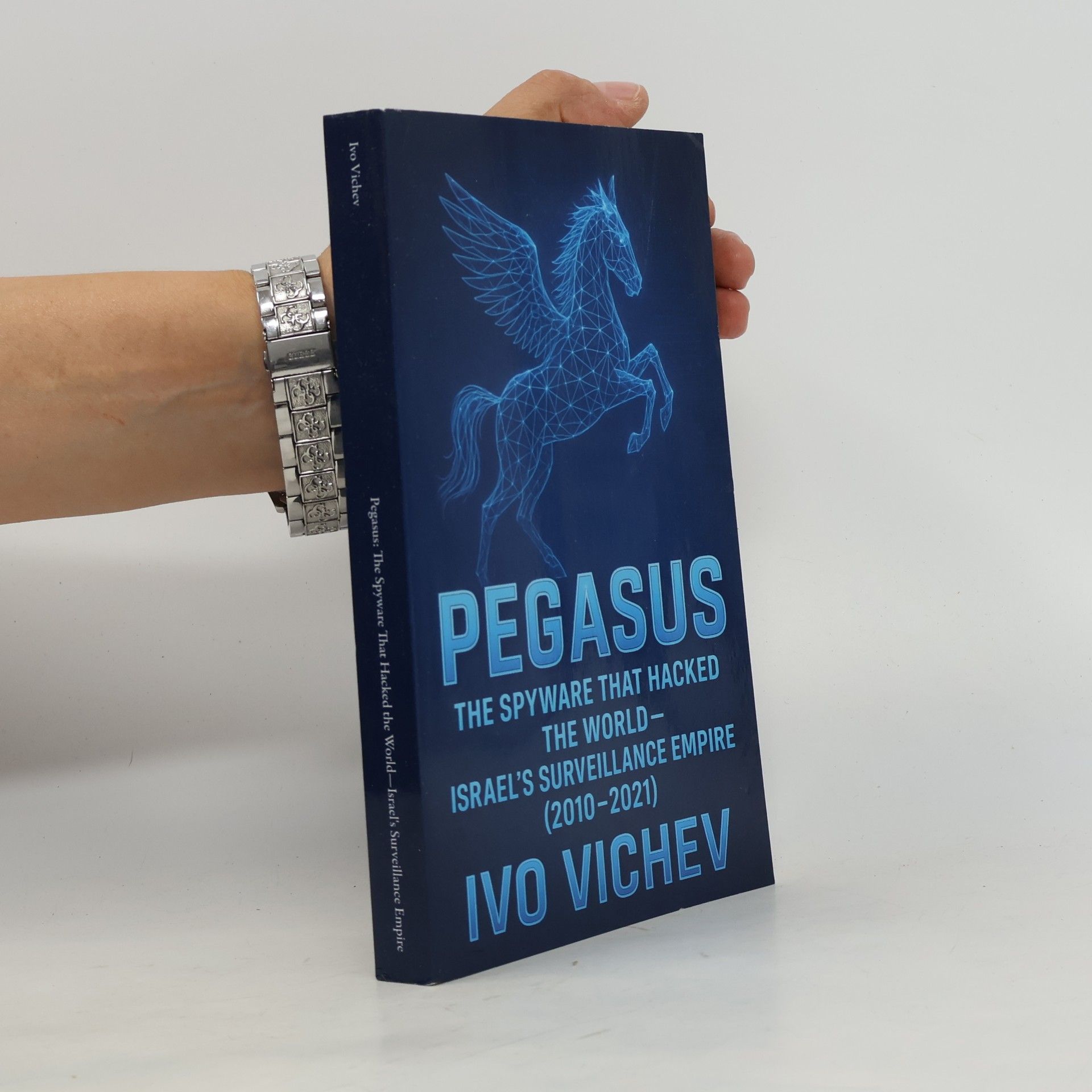 Vichev, Ivo Pegasus: The Spyware That Hacked the World-Israel's Surveillance Empire