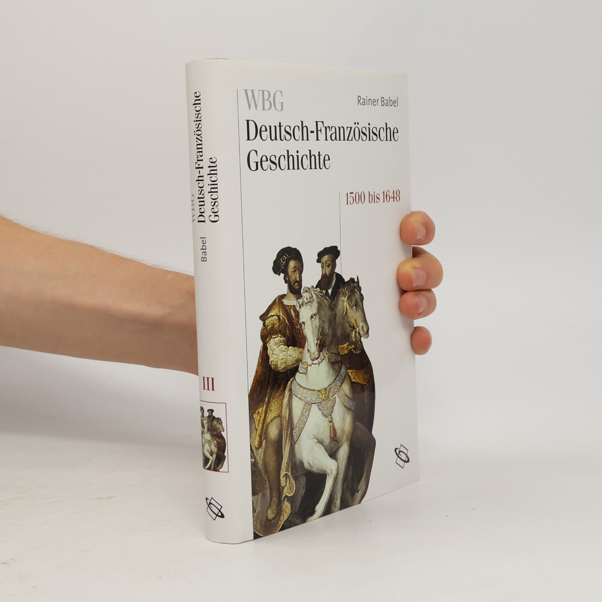 Gudrun Gersmann WBG Deutsch-Französische Geschichte - 3: Deutschland und Frankreich im Zeichen der habsburgischen Universalmonarchie 1500 bis 1648