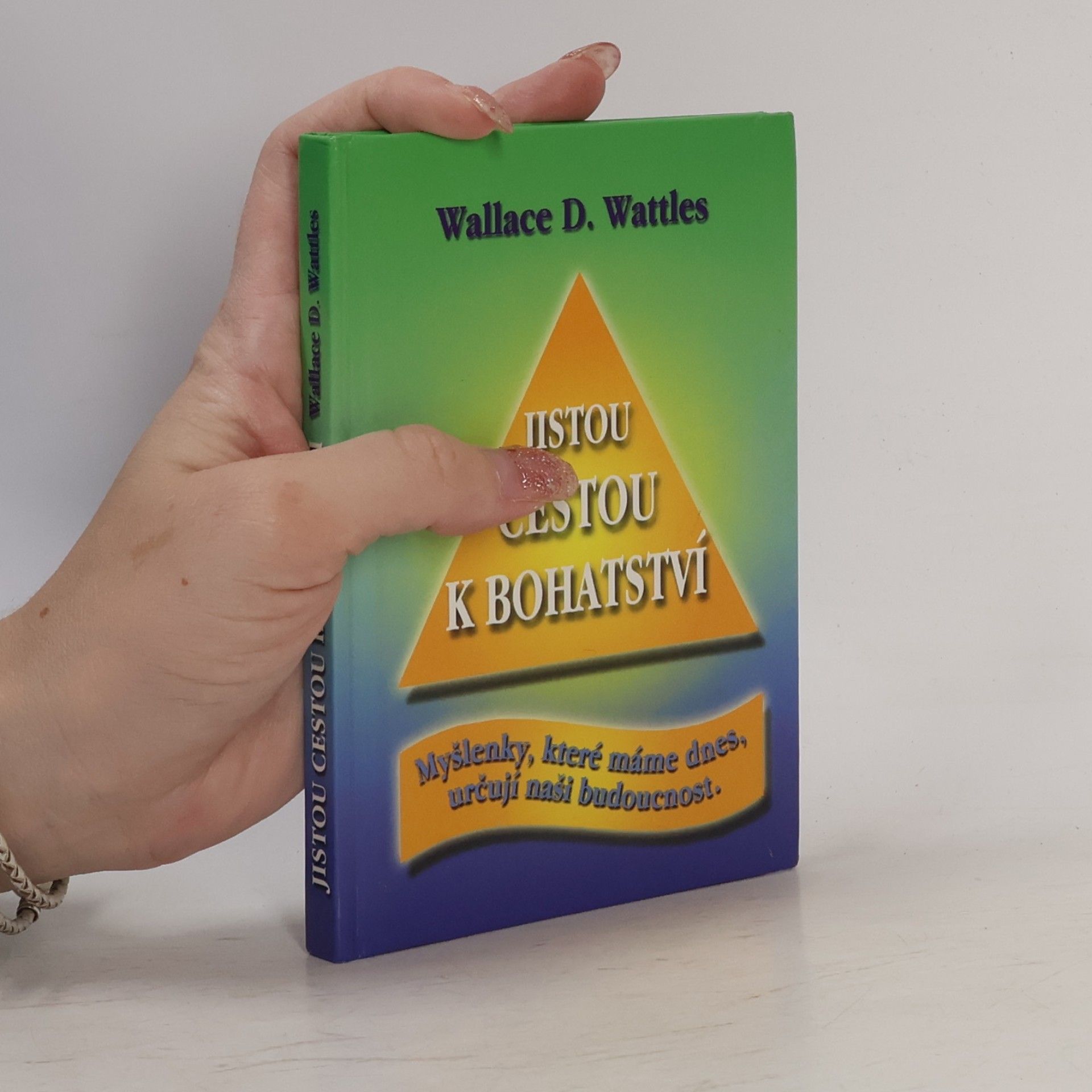 Wallace Delois Wattles Jistou cestou k bohatství : myšlenky, které máme dnes, určují naši budoucnost
