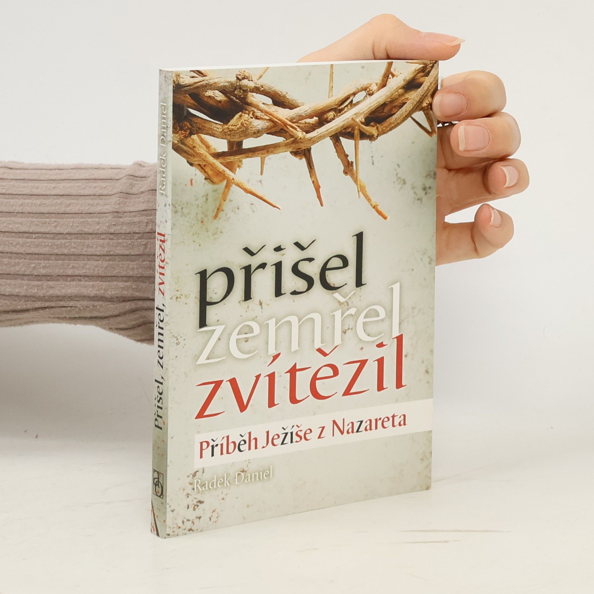 Radek Daniel Přišel, zemřel, zvítězil. Příběh Ježíše z Nazareta
