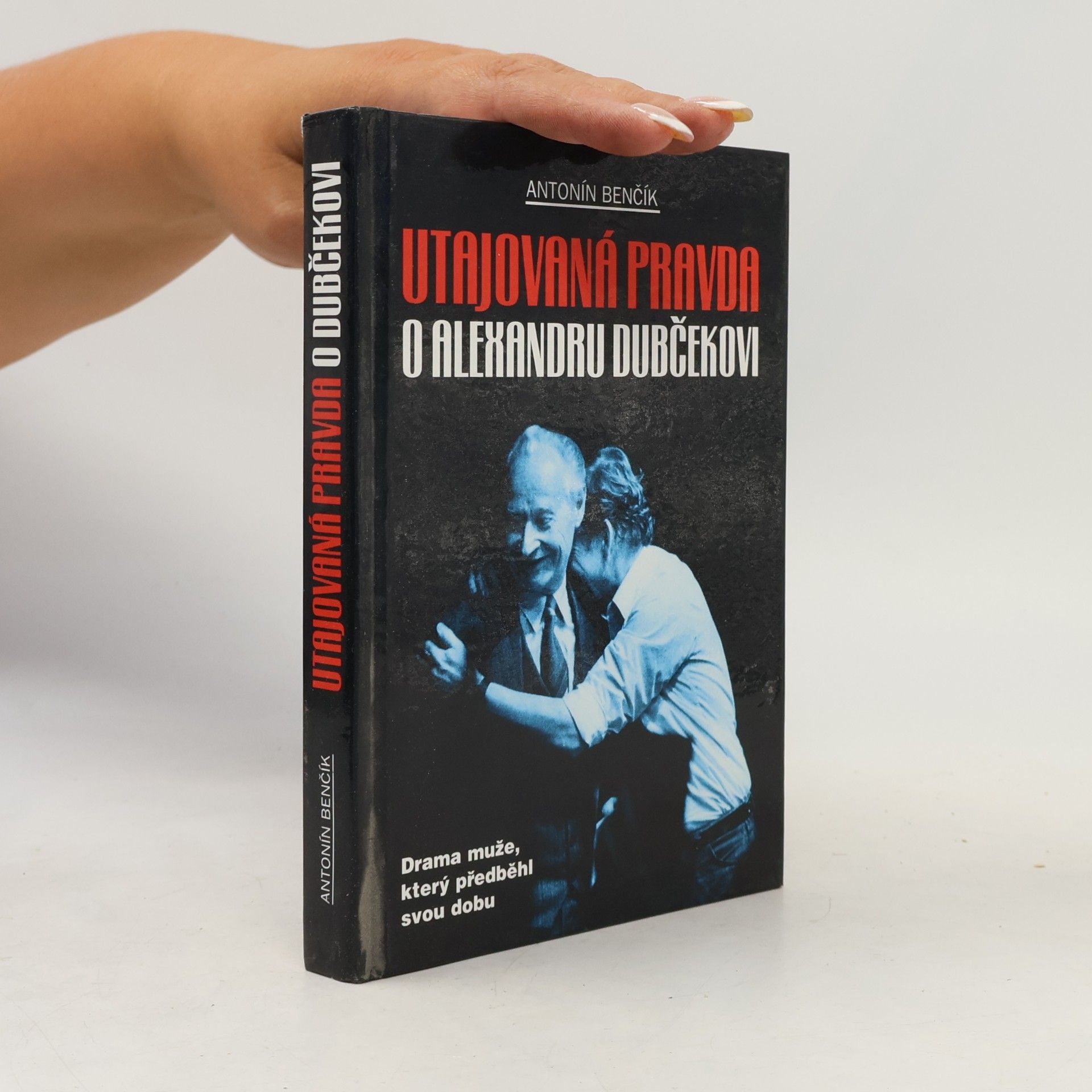 Antonín Benčík Utajovaná pravda o Alexandru Dubčekovi. Drama muže, který předběhl svou dobu