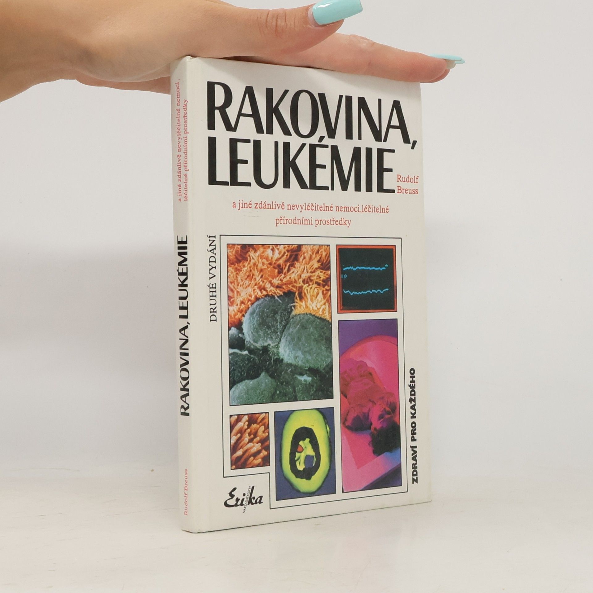Rakovina, leukémie a jiné zdánlivě nevyléčitelné nemoci, které jsou léčitelné přírodními prostředky: Záznamy z tisíců zkušeností k blahu všeho lidstva na přání mnoha vyléčených pacientů a také na přání dobrých lékařů