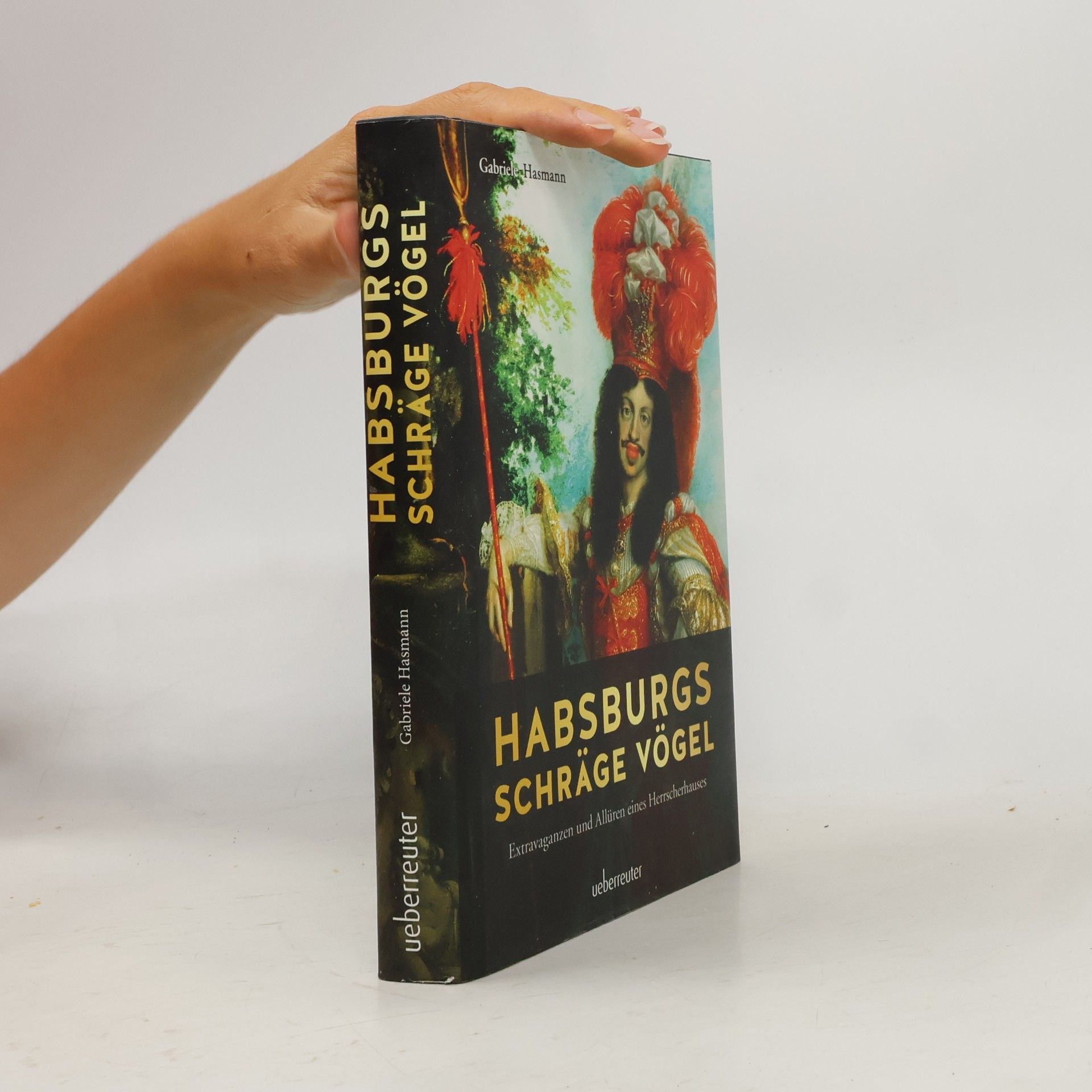 Gabriele Hasmann Habsburgs schräge Vögel. Extravaganzen und Allüren eines Herrscherhauses