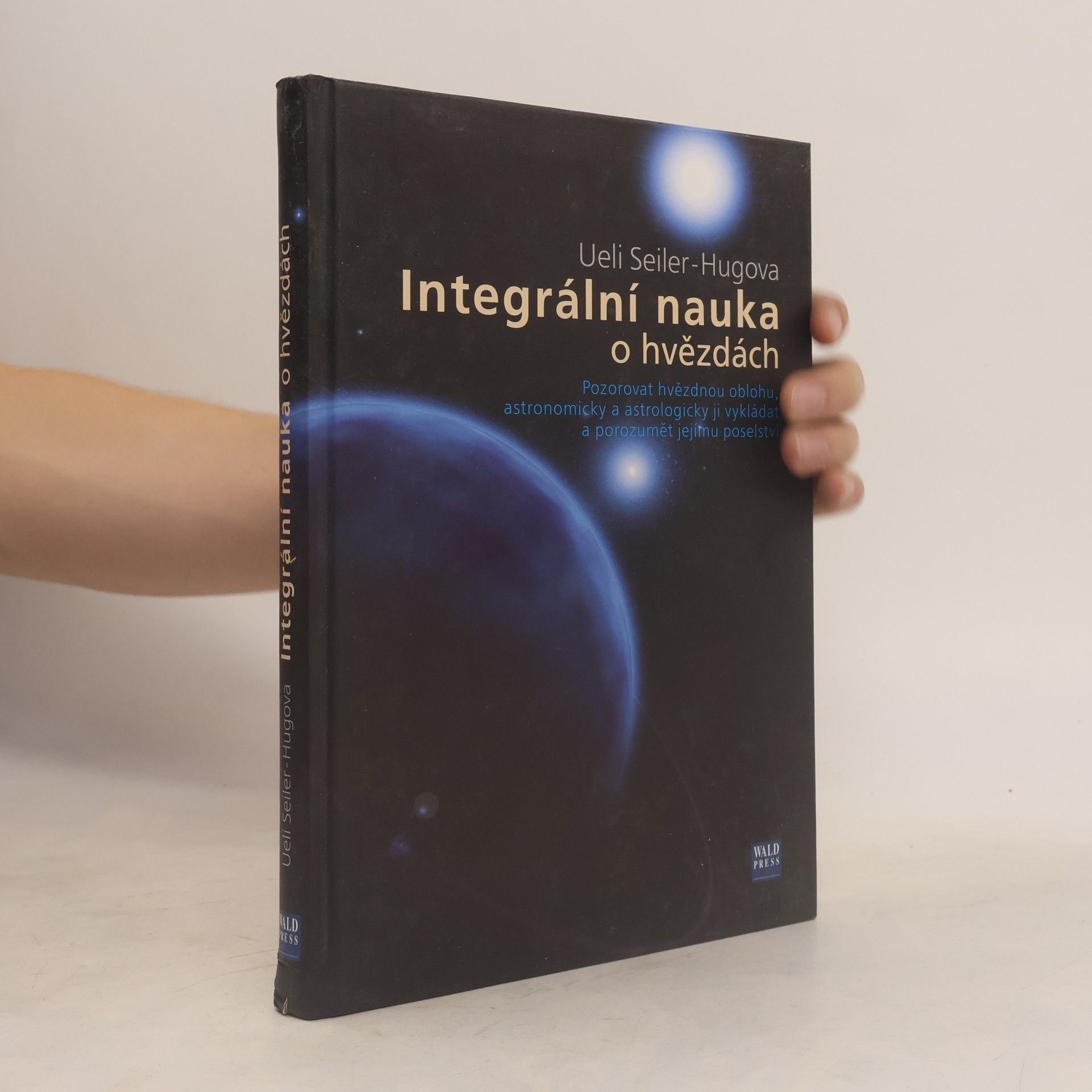 Ueli Seiler Hug Integrální nauka o hvězdách : pozorovat hvězdnou oblohu, astronomicky a astrologicky ji vykládat a porozumět jejímu poselství