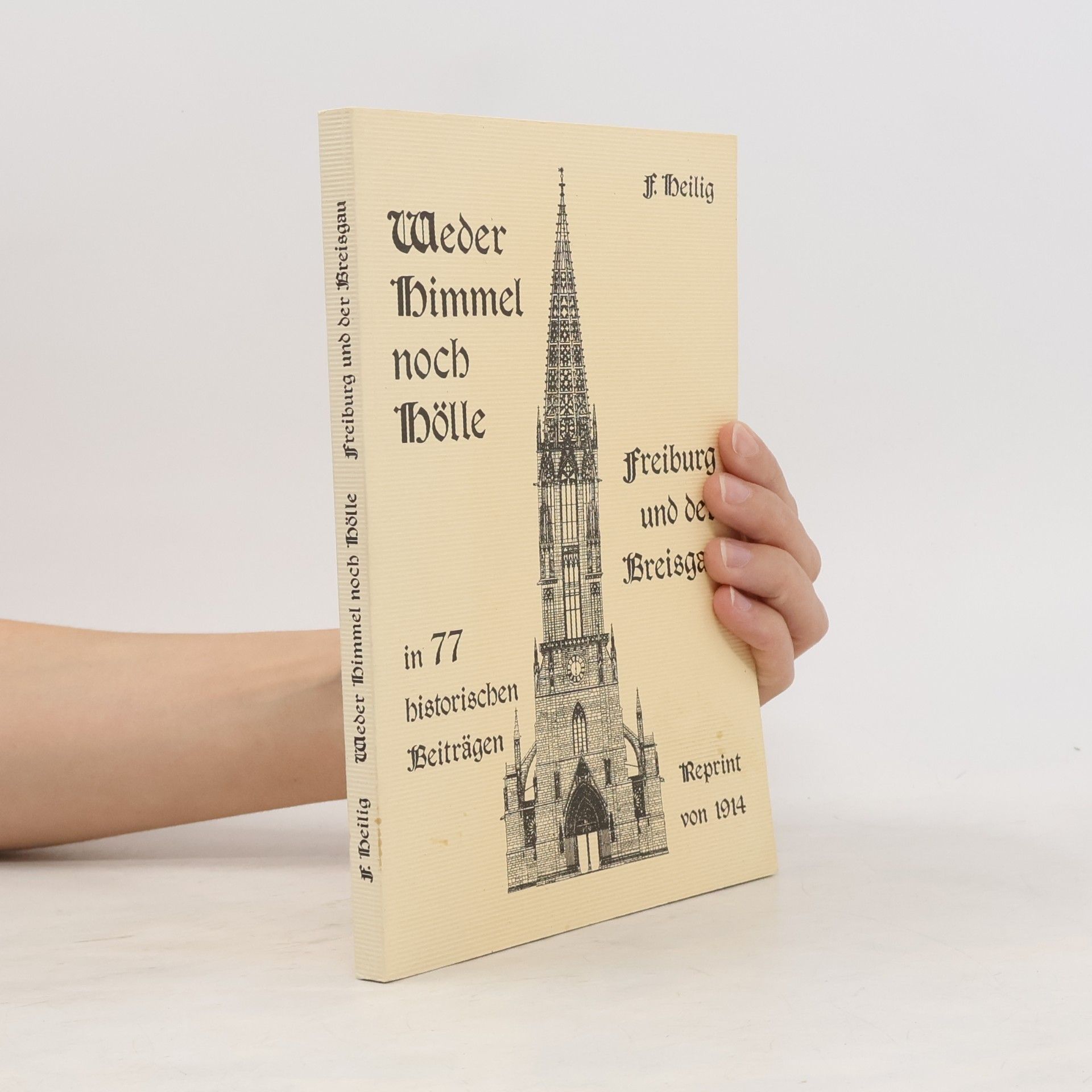 Prof. F. Heilig Weder Himmel noch Hölle - Freiburg und der Breisgau in 77 historischen Beiträgen - Reprint von 1914