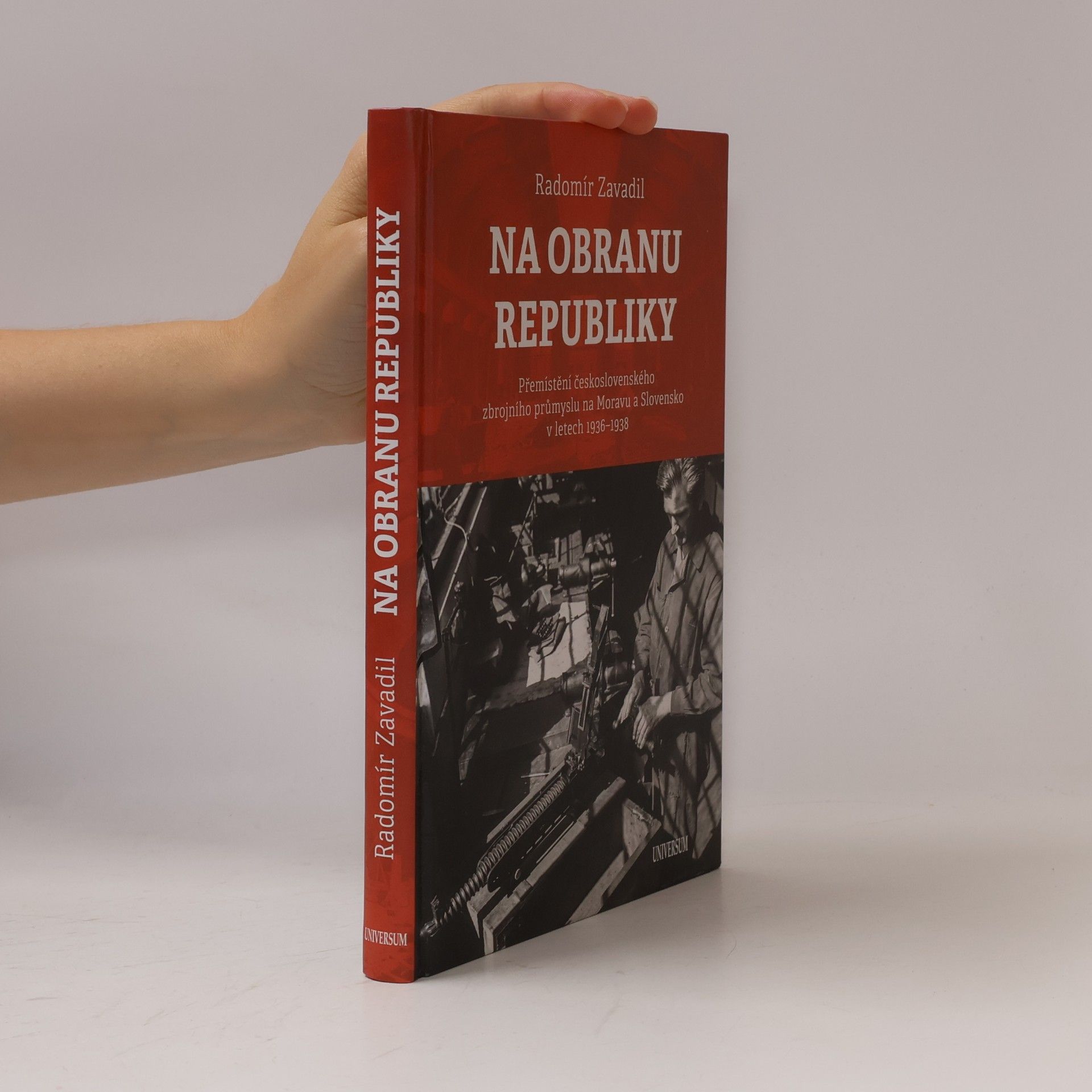 Radomír Zavadil Na obranu republiky: Přemístění československého zbrojního průmyslu na Moravu a Slovensko v letech 1936–1938