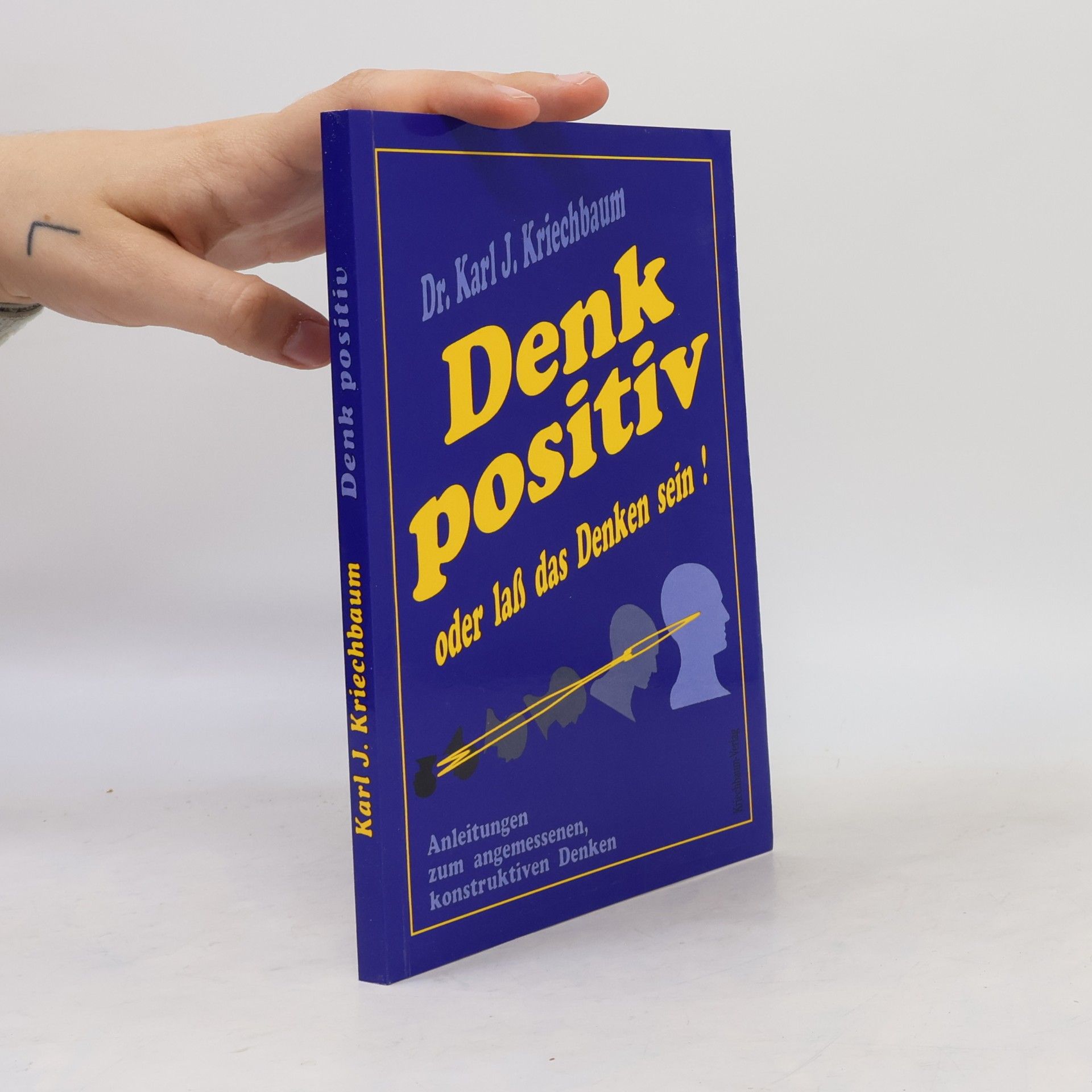 Karl J. Kriechbaum Denk positiv - oder lass das Denken sein. Anleitungen zum angemessenen, konstruktiven Denken