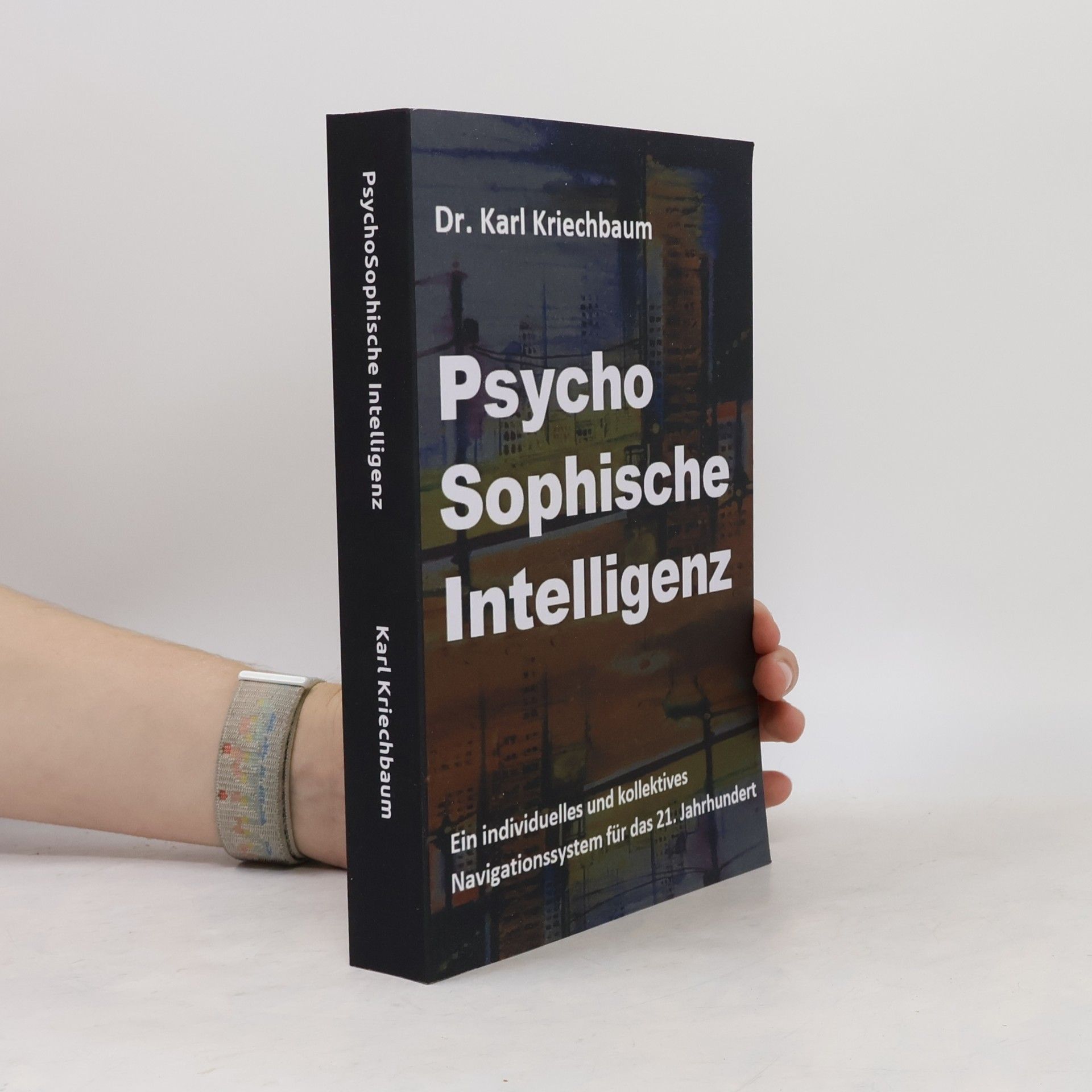 Karl Kriechbaum PsychoSophische Intelligenz: Ein individuelles und kollektives Navigationssystem für das 21. Jahrhundert