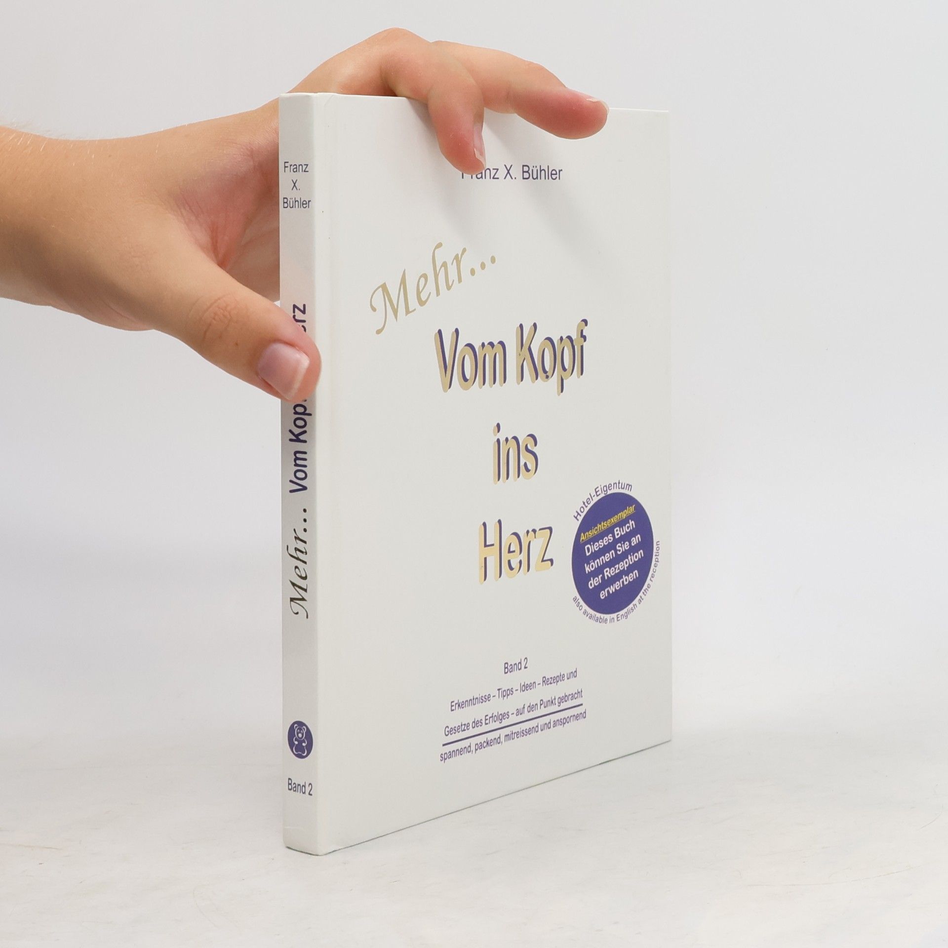 Franz X. Bühler Mehr von Kopf ins Herz. Bd.2. Erkenntnisse - Tipps - Ideen - Rezepte und Gesetze des Erfolgs - auf den Punkt gebracht. Spannend, packend, mitreisend und anspornend