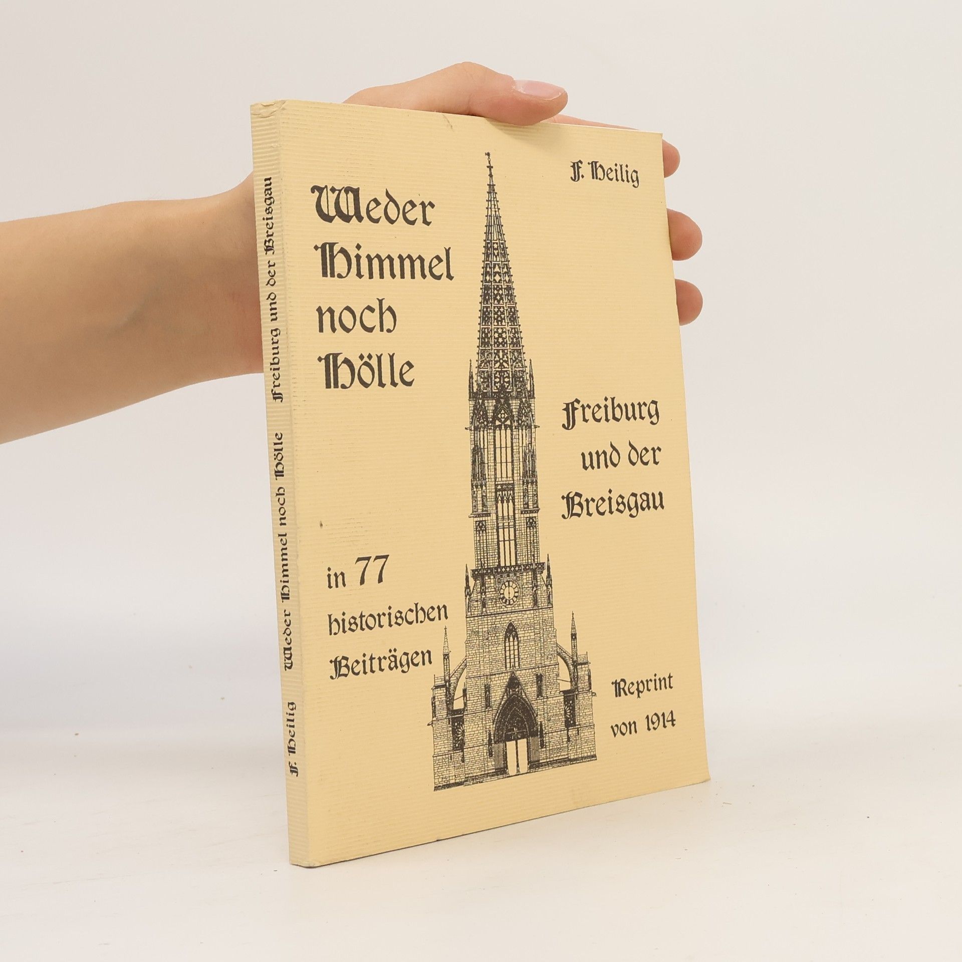 Prof. F. Heilig Weder Himmel noch Hölle - Freiburg und der Breisgau in 77 historischen Beiträgen - Reprint von 1914