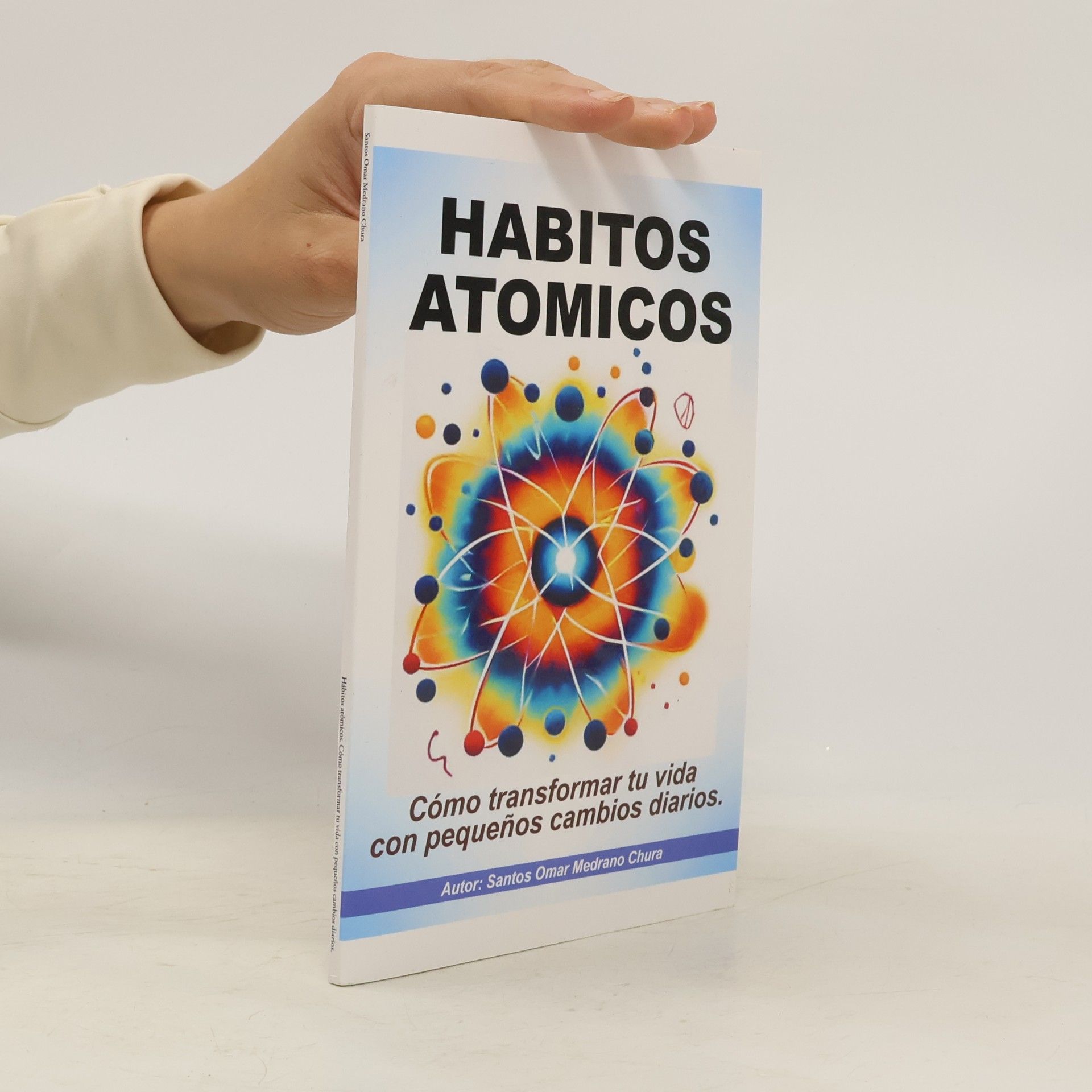 Santos Omar Medrano Chura Hábitos atómicos. Cómo transformar tu vida con pequeños cambios diarios.