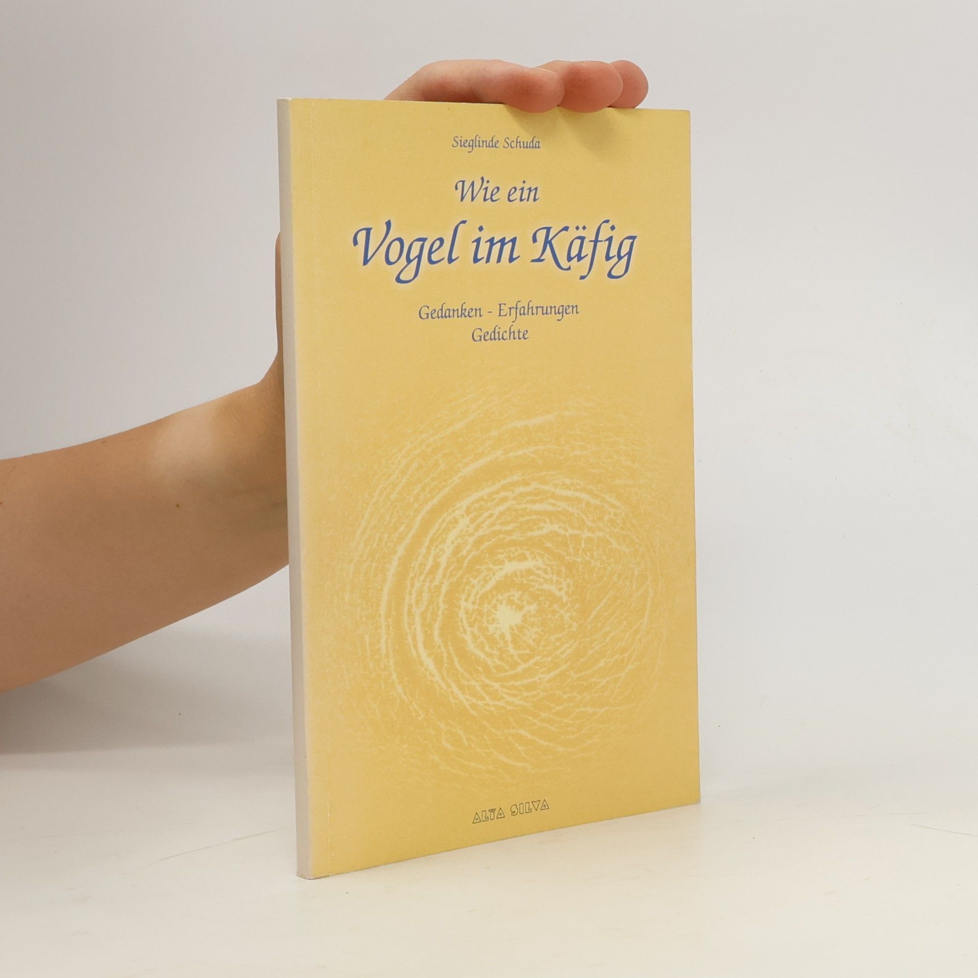 Sieglinde Schuda Wie ein Vogel im Käfig: Gedanken - Erfahrungen - Gedichte