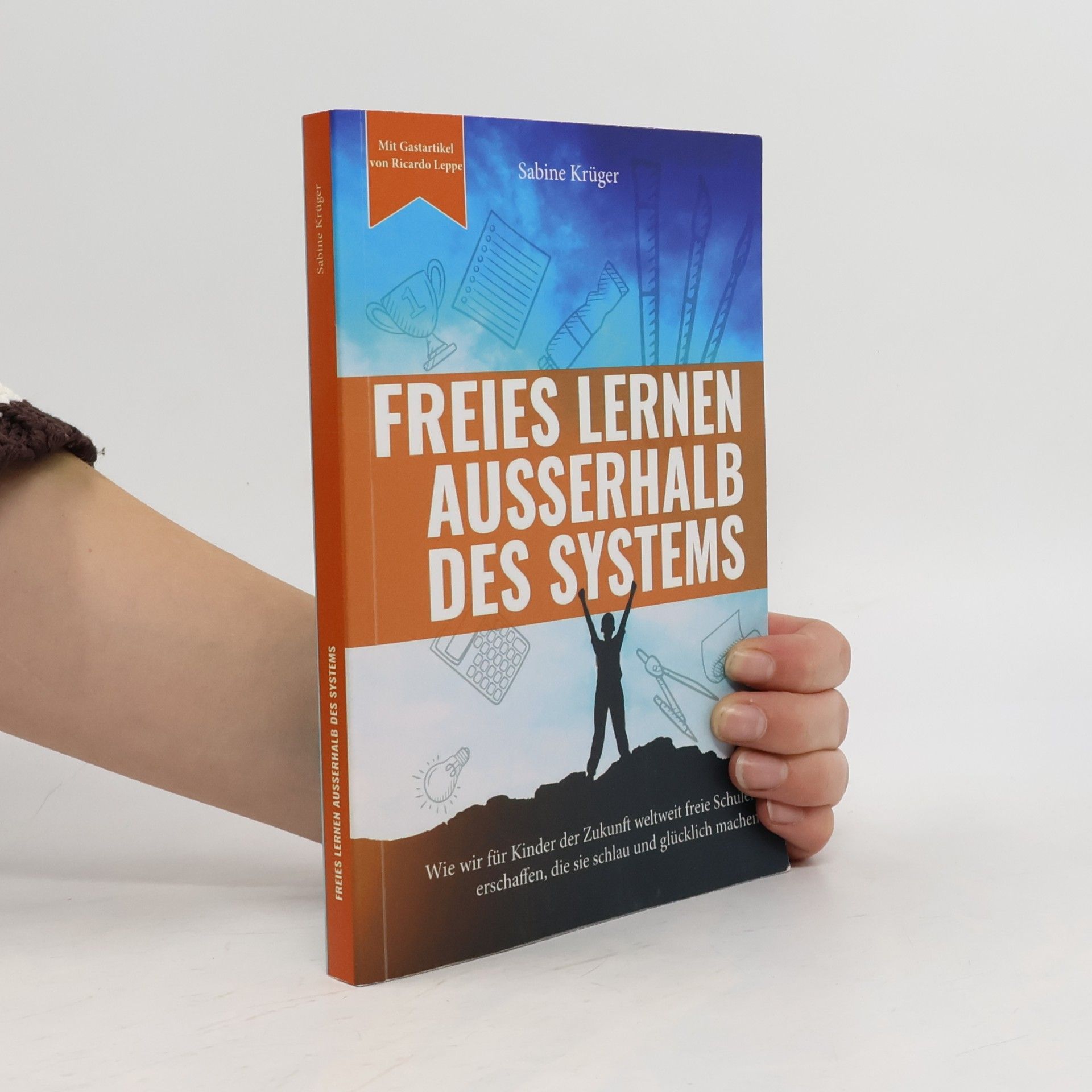 Ricardo Leppe Freies Lernen außerhalb des Systems: Wie wir für Kinder der Zukunft weltweit freie Schulen erschaffen, die sie schlau und glücklich machen