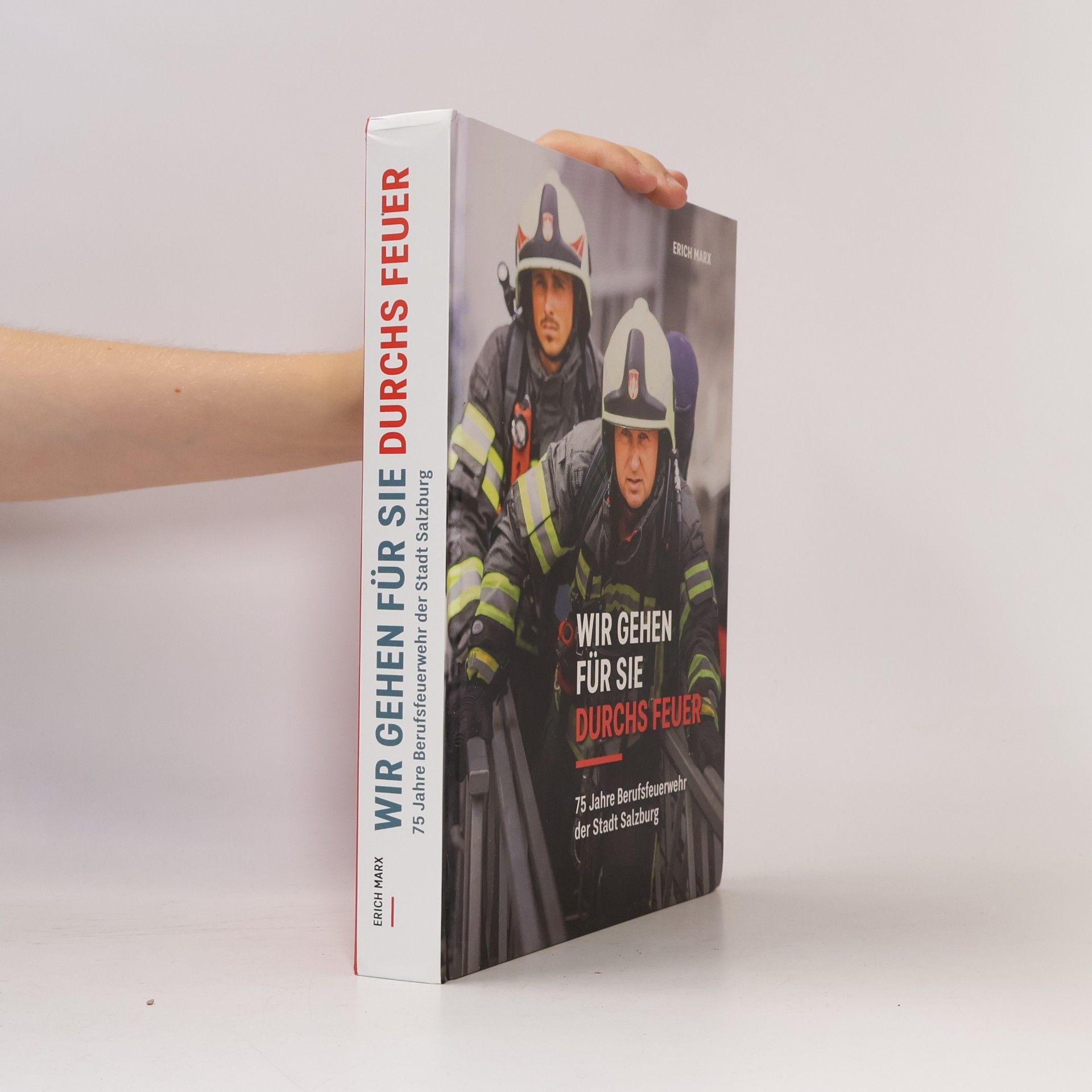Erich Marx Schriftenreihe des Archivs der Stadt Salzburg: Wir gehen für Sie durchs Feuer: 75 Jahre Berufsfeuerwehr der Stadt Salzburg