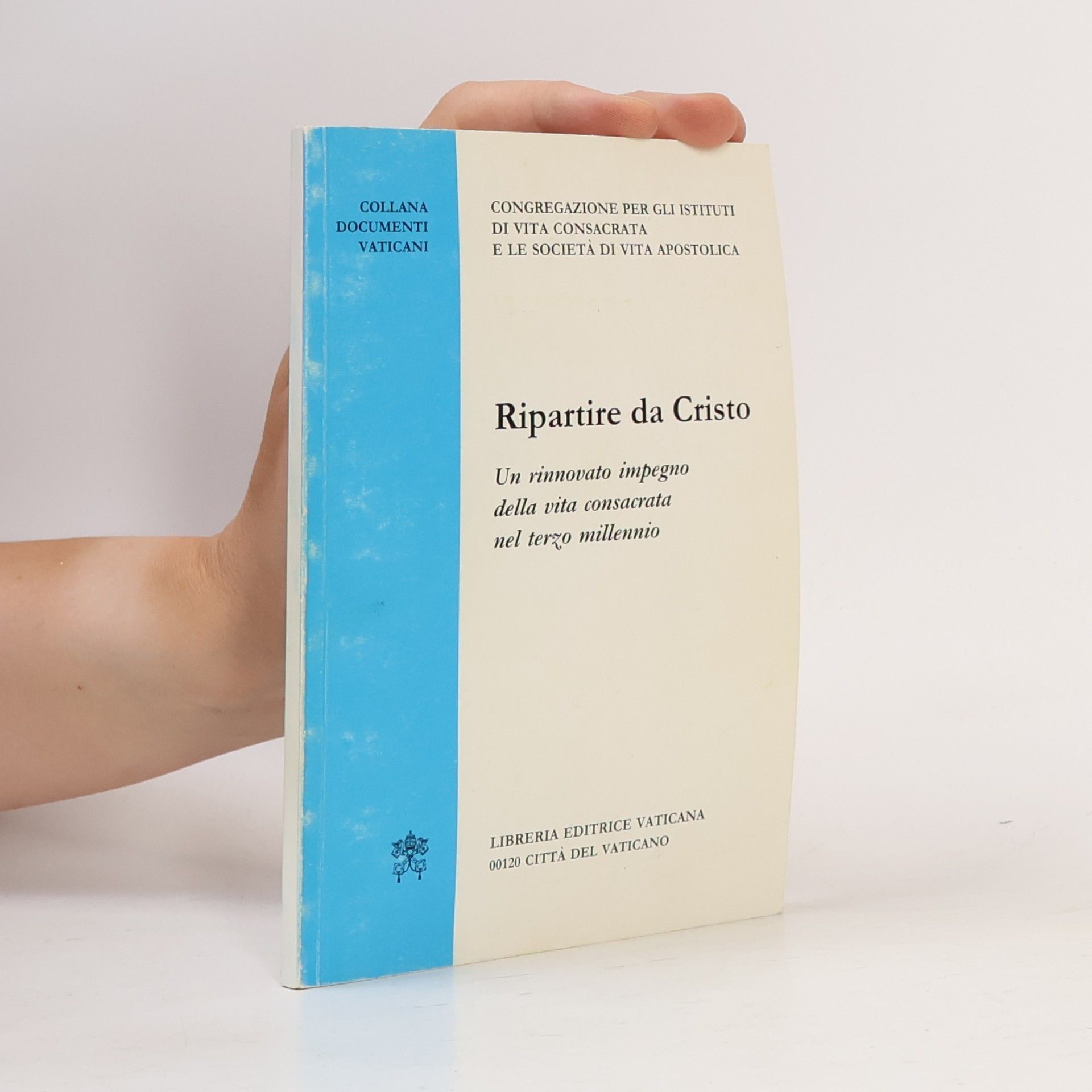 Congregazione per gli Istituti di Vita Consacrata e le Società di Vita Apostolica Ripartire da Cristo. Un rinnovato impegno della vita consacrata nel terzo millennio