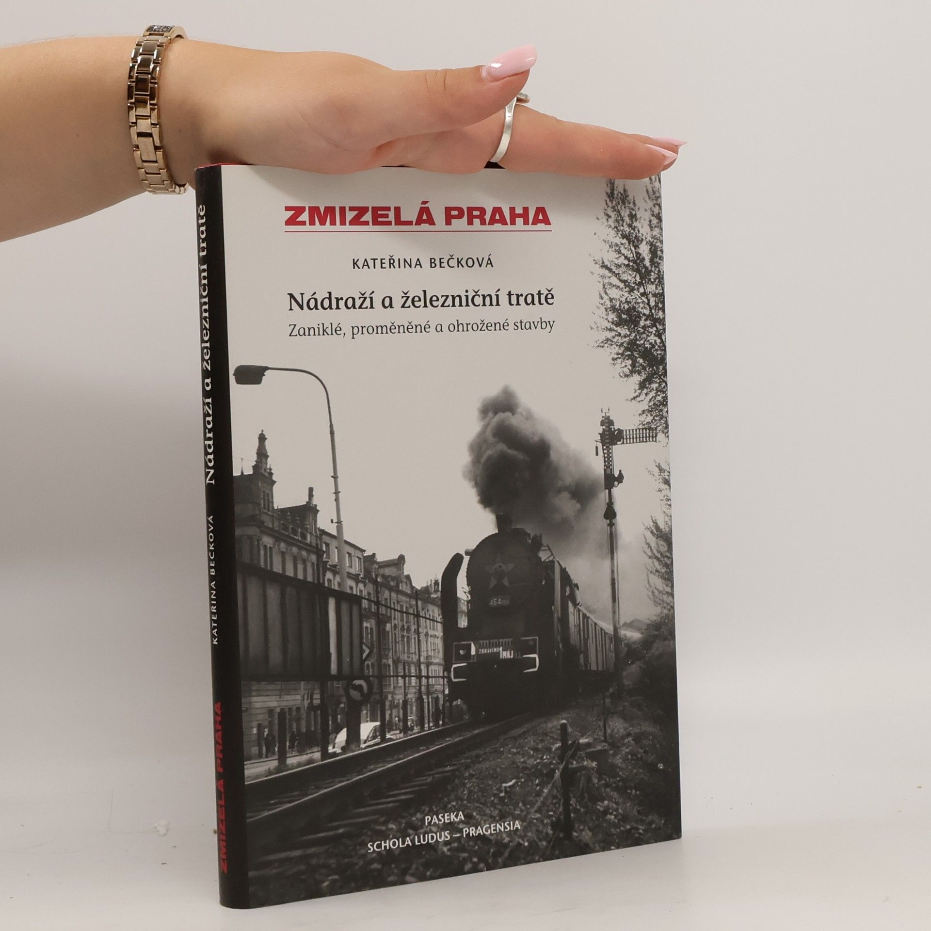 Kateřina Bečková Zmizelá Praha: Zaniklé, proměněné a ohrožené stavby. Nádraží a železniční tratě