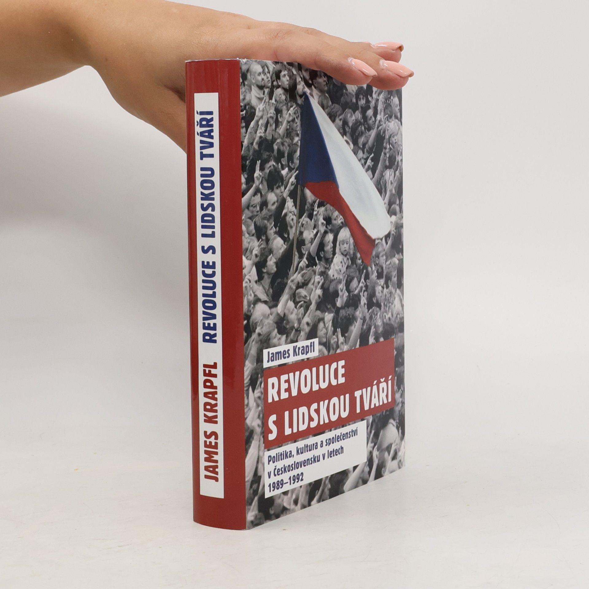 James Krapfl Revoluce s lidskou tváří. Politika, kultura a společenství v Československu v letech 1989-1992