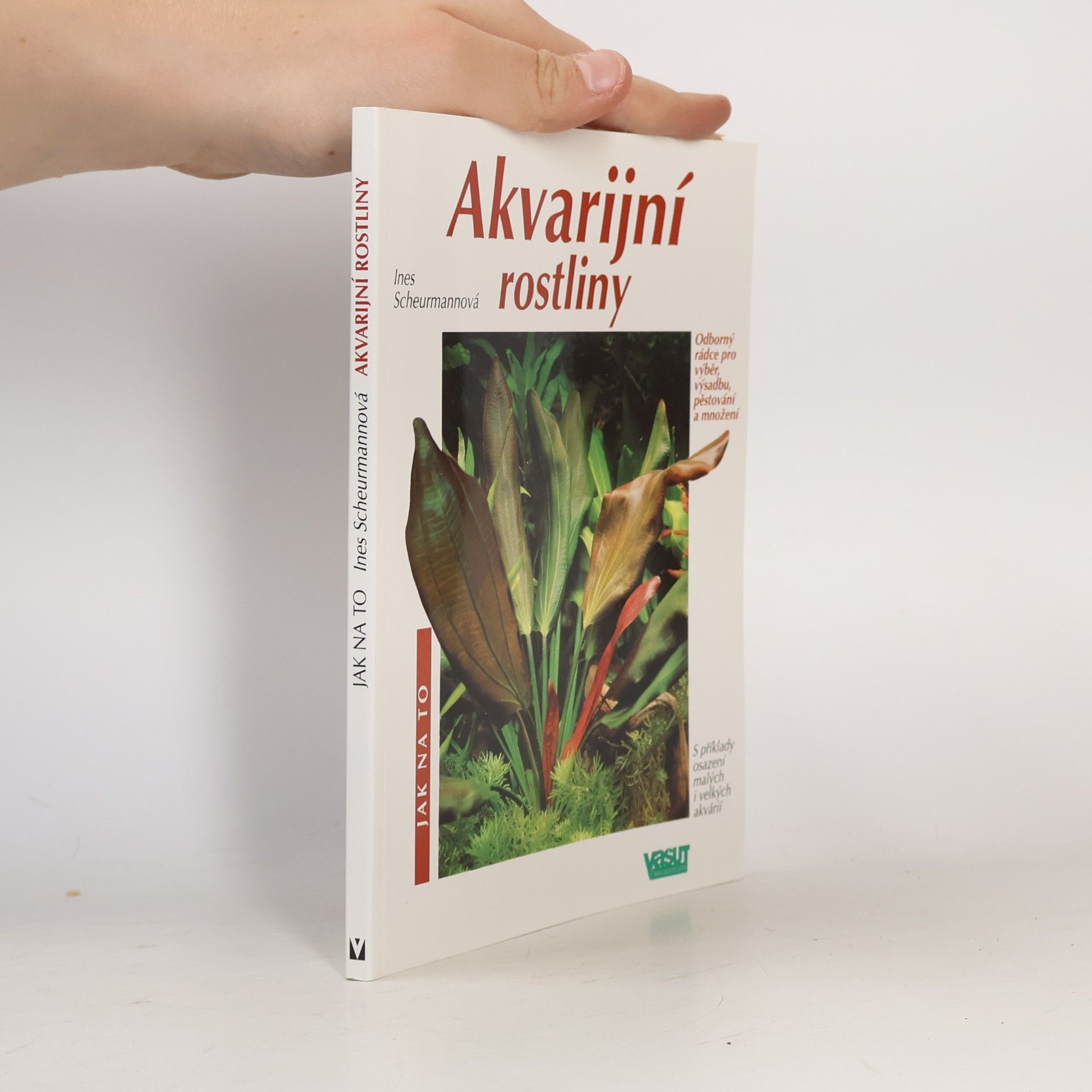 Akvarijní rostliny. Odborný rádce pro výběr, výsadbu, pěstování a množení