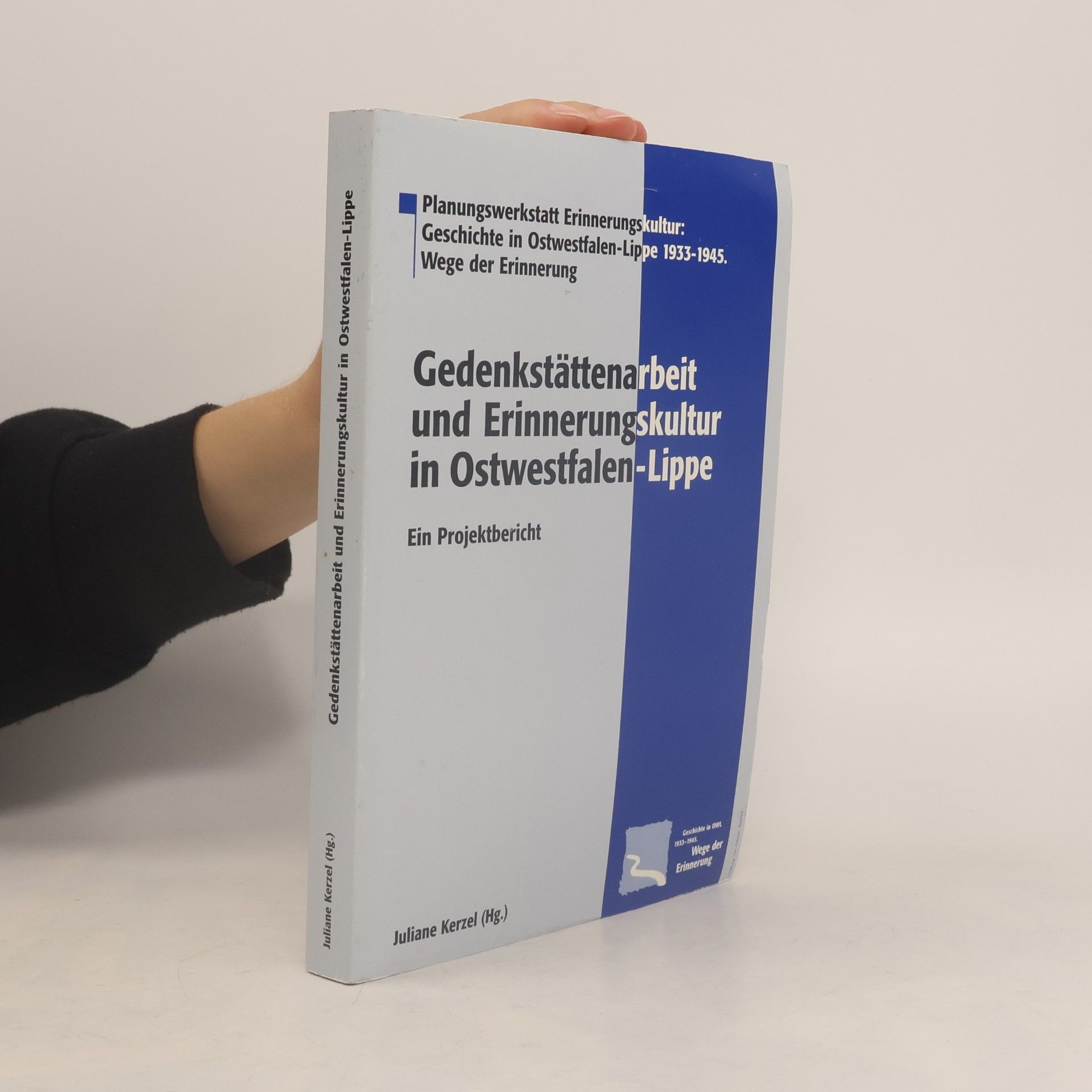 Juliane Kerzel Planungswerkstatt Erinnerungskultur: Geschichte in Ostwestfalen-Lippe 1933-1945. Wege der Erinnerung: Gedenkstättenarbeit und Erinnerungskultur in Ostwestfalen-Lippe