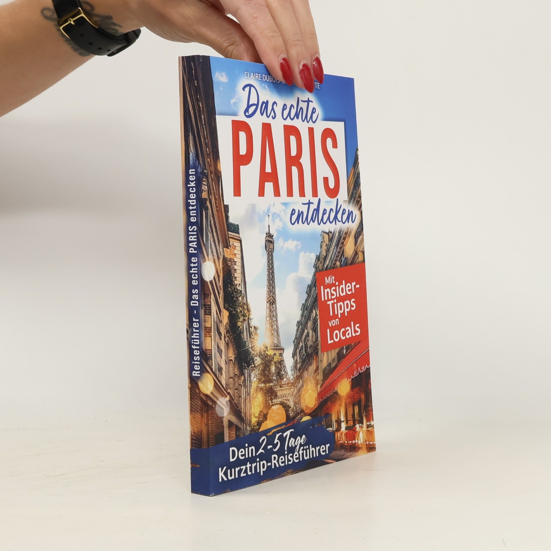 Claire Dubois Das echte Paris entdecken: Dein 2-5 Tage Kurztrip-Reiseführer. Mit Insider-Tipps von Parisern | Authentische Erlebnisse, verborgene Schätze, unvergessliche Highlights – auch fernab des Trubels.