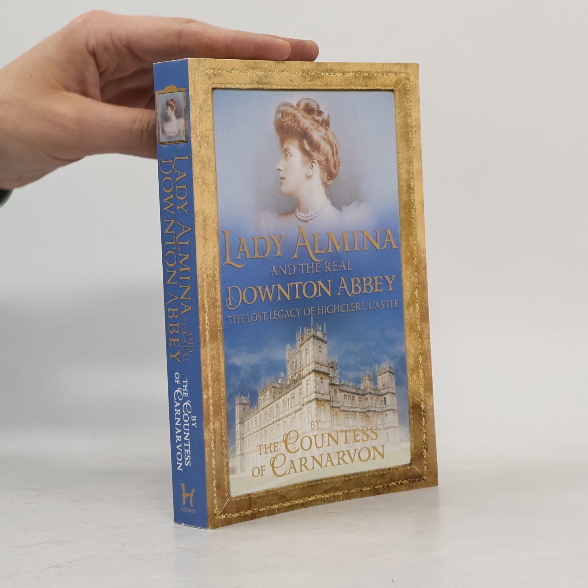 The Countess of Carnarvon Lady Almina and the real Downton Abbey : the lost legacy of Highclere Castle