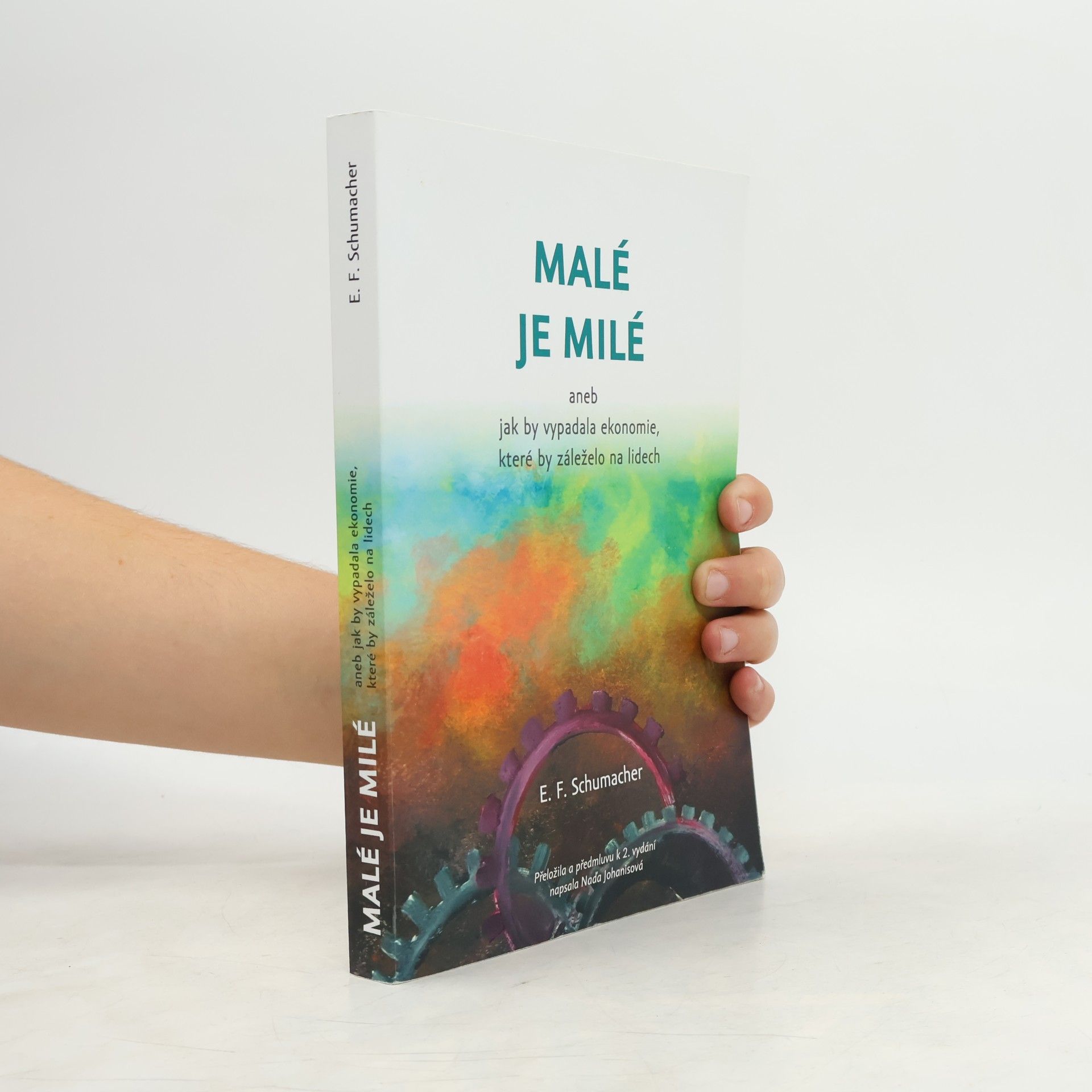 E. F. Ernst Friedrich Schumacher Malé je milé, aneb, Jak by vypadala ekonomie, které by záleželo na lidech