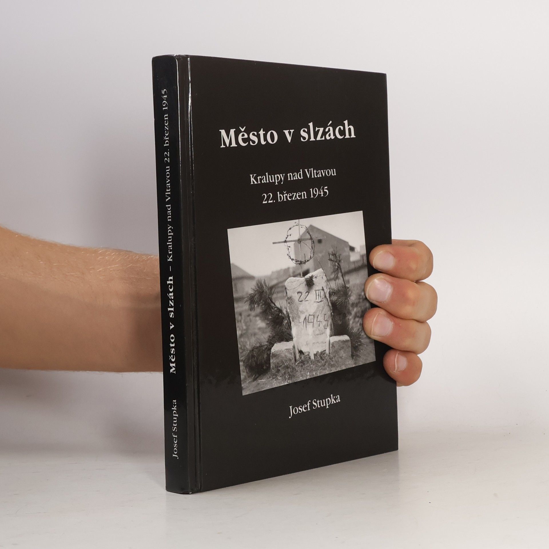 Josef Stupka Město v slzách : Kralupy nad Vltavou 22. březen 1945