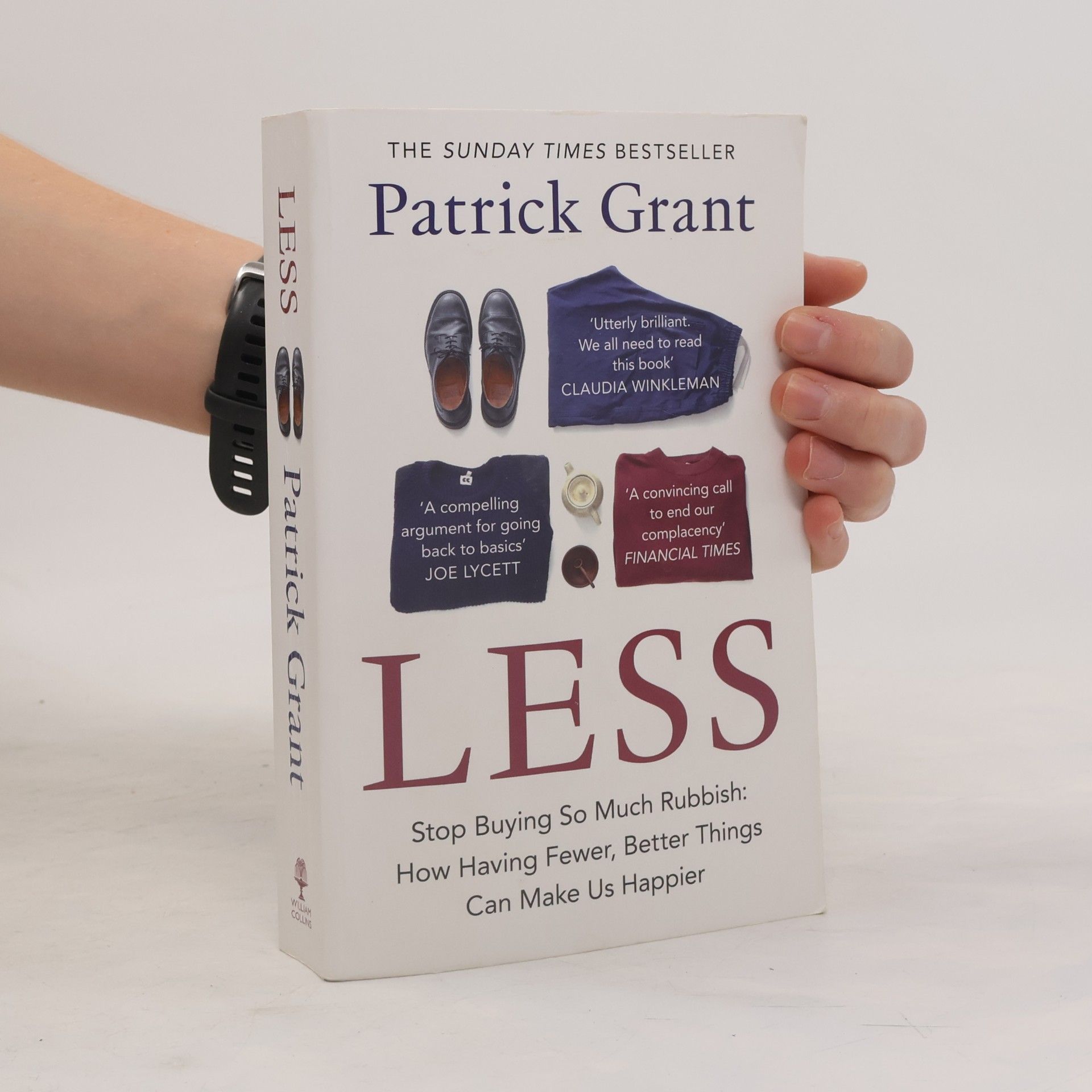 Patrick Grant Less: Stop Buying So Much Rubbish: The Sunday Times Bestselling Book From The Fashion Expert Championing Quality Over Excessive Consumption