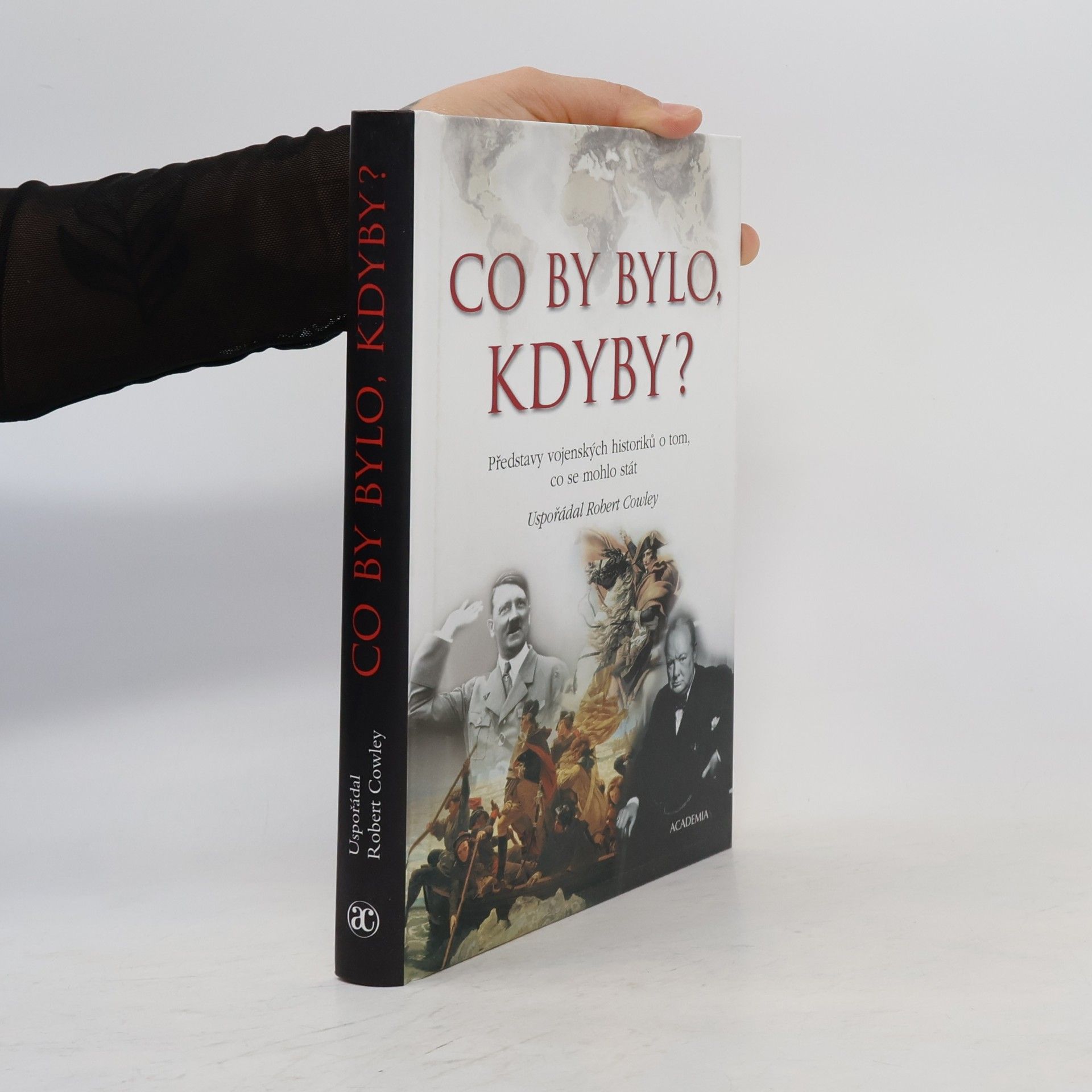Robert Cowley Co by bylo, kdyby? : Představy vojenských historiků o tom, co se mohlo stát
