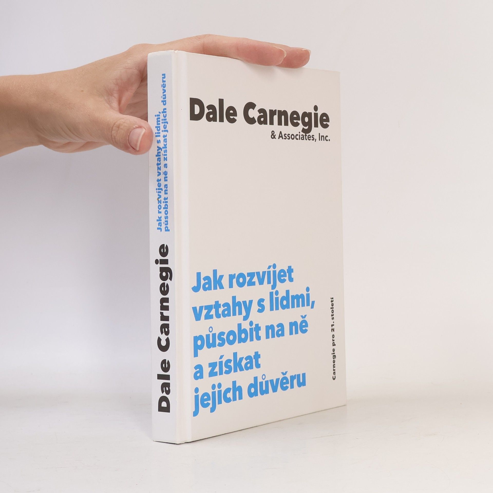 Dale Carnegie Jak rozvíjet vztahy s lidmi, působit na ně a získat jejich důvěru