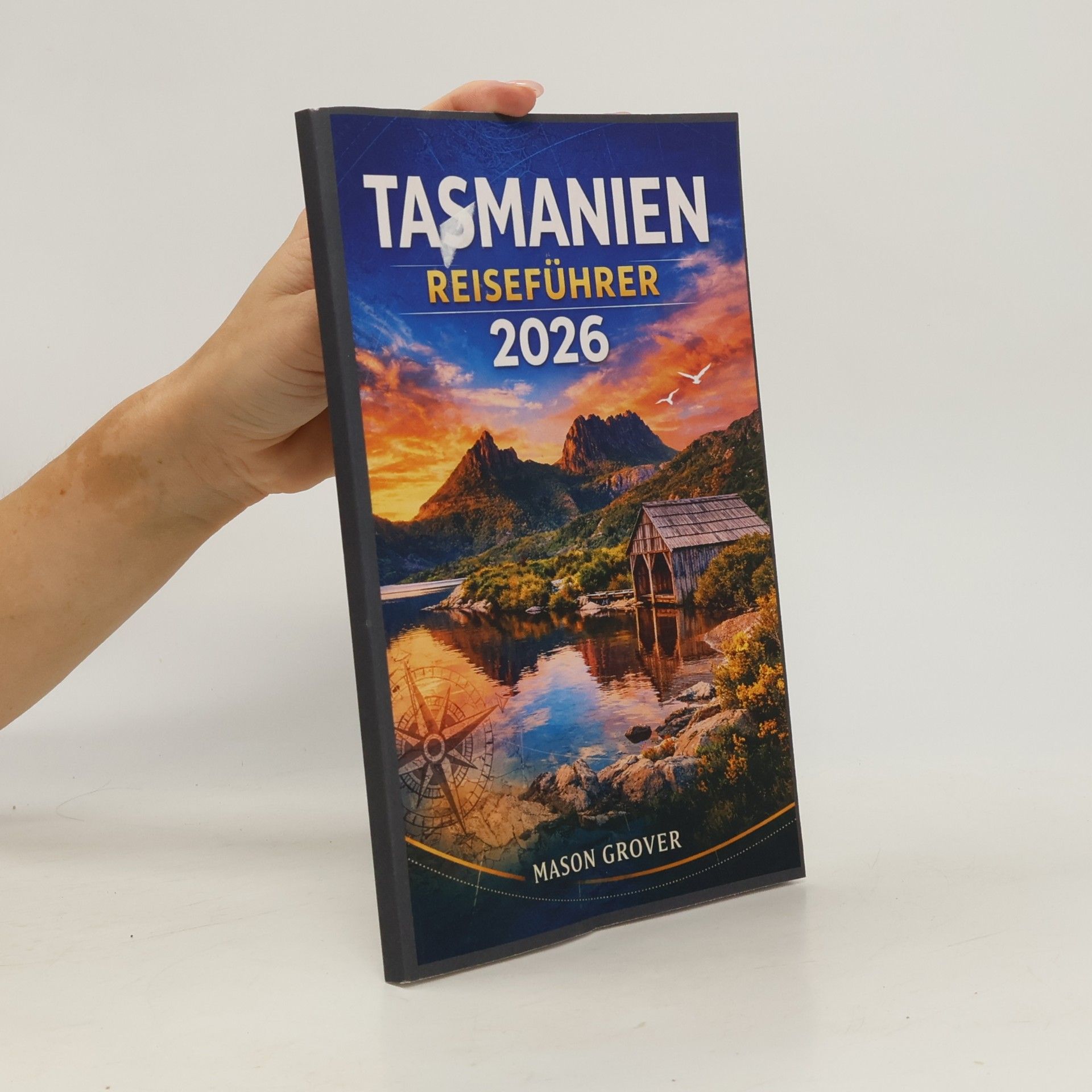 GROVER, MASON TASMANIEN REISEFÜHRER 2026: Von Cradle Mountain bis zu abgelegenen Küsten: Gestalten Sie eine intensive Naturreise mit Wanderrouten, Tipps zur Tierbeobachtung und saisonaler Planung.