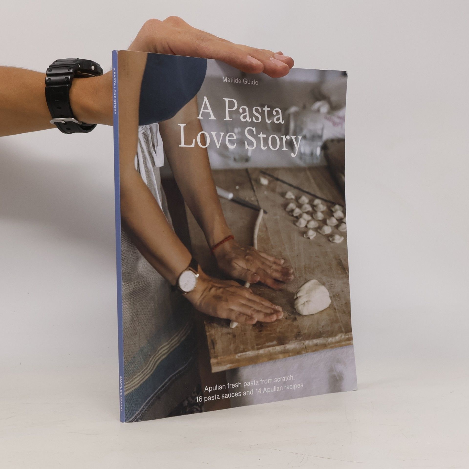 Matilde Guido A Pasta Love Story: Apulian Fresh Pasta From Scratch, 16 Pasta Sauces And 14 Apulian Recipes