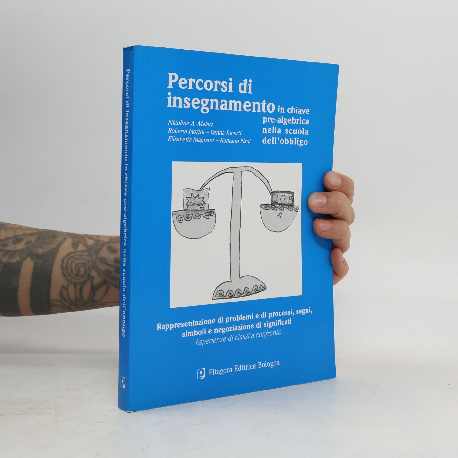 Vanna Incerti Percorsi di insegnamento in chiave pre-algebrica nella scuola dell'obbligo. Rappresentazione di problemi e di processi, segni, simboli e negoziazione di significati. Esperienze di classi a confronto