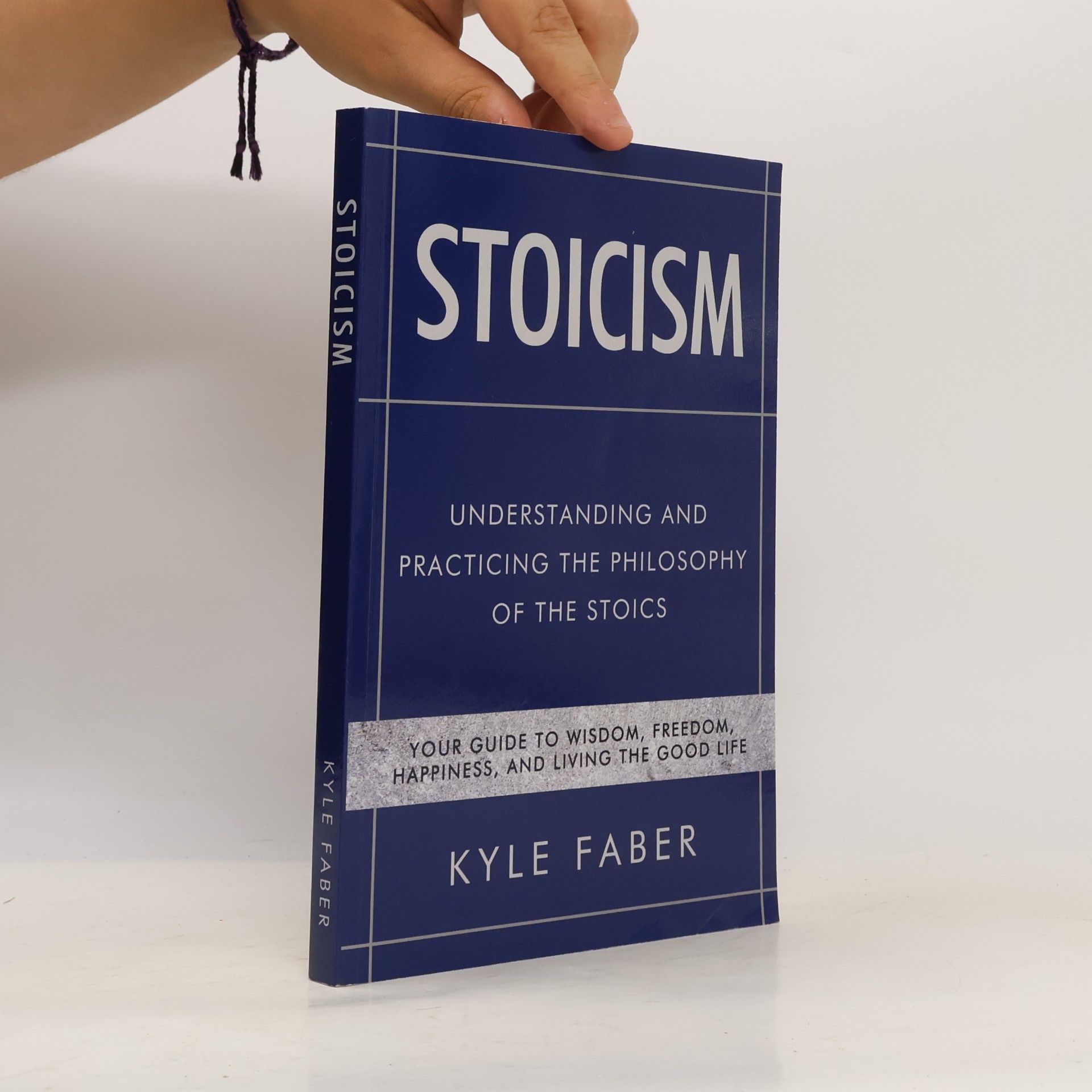Kyle Faber Stoicism - Understanding and Practicing the Philosophy of the Stoics