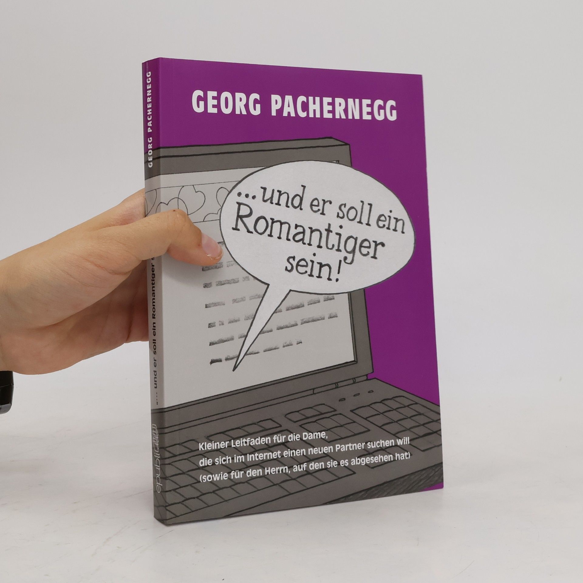 Georg Pachernegg ... und er soll ein Romantiger sein!": Kleiner Leitfaden für die Dame, die sich im Internet einen neuen Partner suchen will (sowie für den Herrn, auf den sie es abgesehen hat).