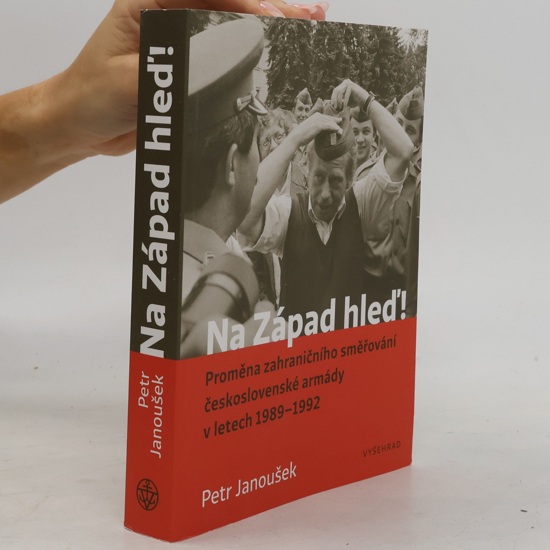 Petr Janoušek Na Západ hleď! : proměna zahraničního směřování československé armády v letech 1989-1992