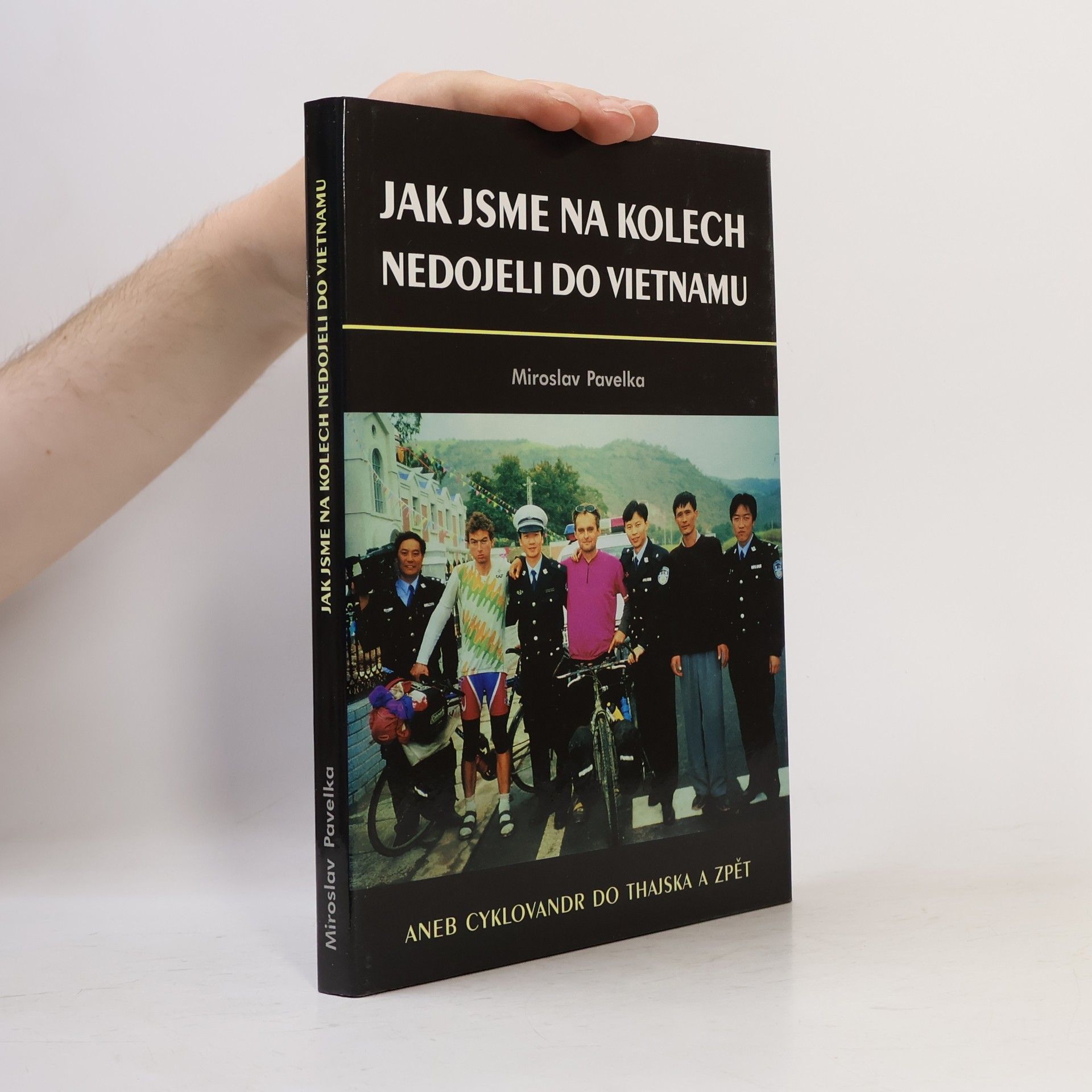 Miroslav Pavelka Jak jsme na kolech nedojeli do Vietnamu, aneb, Cyklovandr do Thajska a zpět : prožili Miroslav Mádr a Miroslav Pavelka