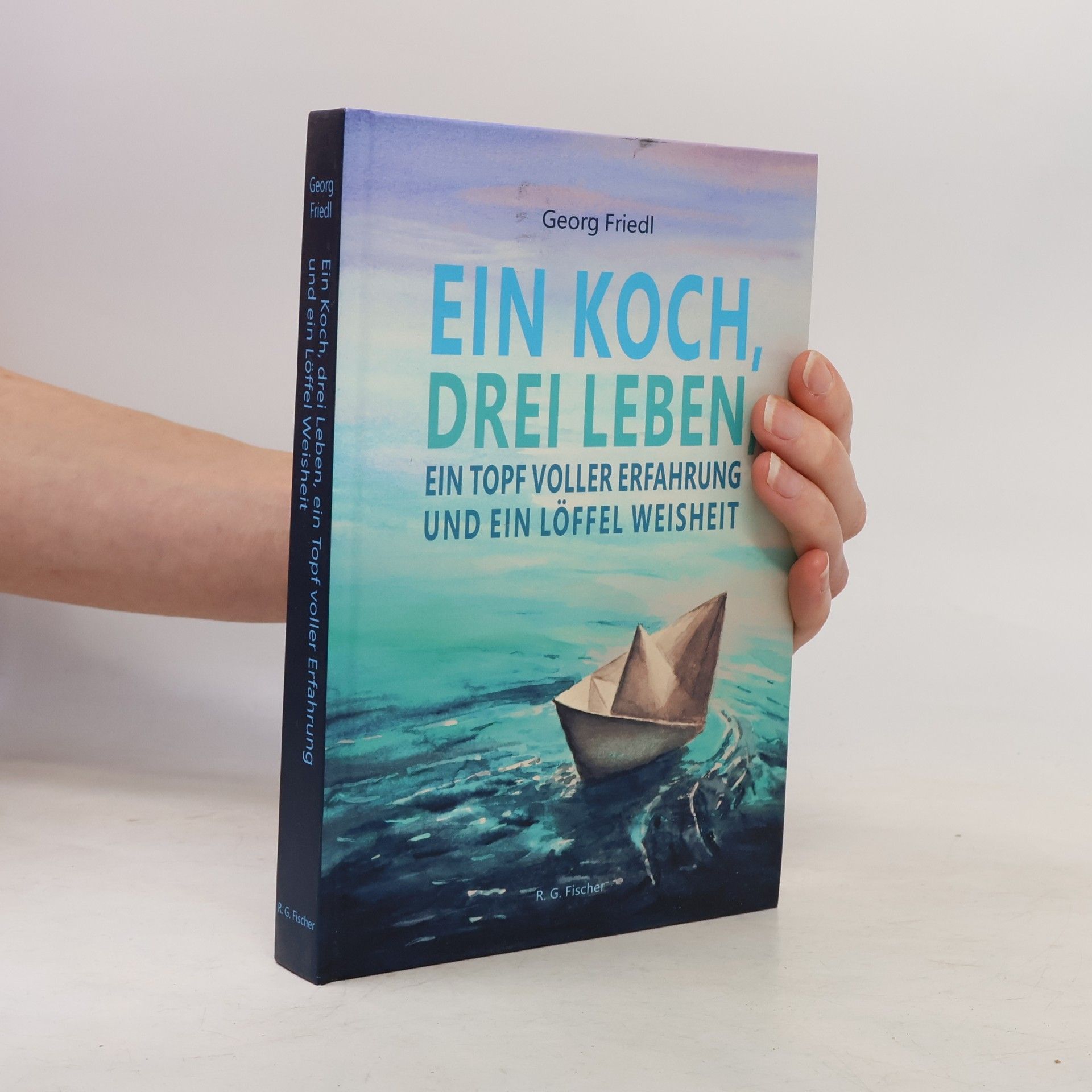 Georg Friedl Ein Koch, drei Leben, ein Topf voller Erfahrung und ein Löffel Weisheit