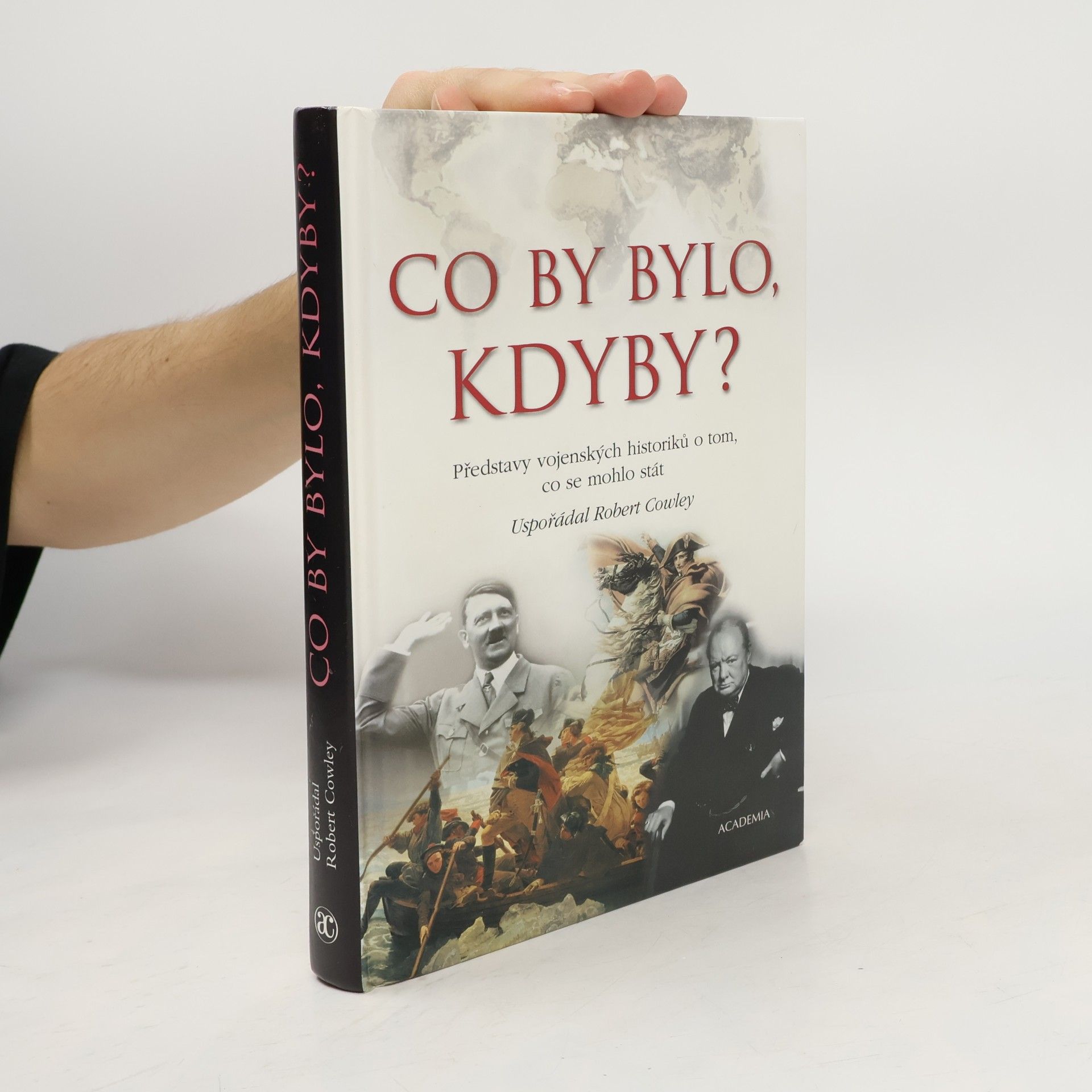 Robert Cowley Co by bylo, kdyby? : Představy vojenských historiků o tom, co se mohlo stát