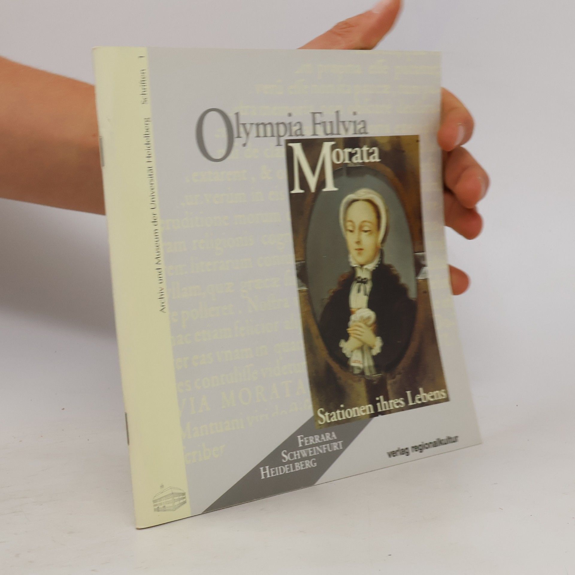Archiv und Museum der Universität Heidelberg Schriften - 1: Olympia Fulvia Morata: Stationen ihres Lebens: Ferrara - Schweinfurt - Heidelberg; Katalog zur Ausstellung im Universitätsmuseum Heidelberg, 26. März - 8. Mai 1998