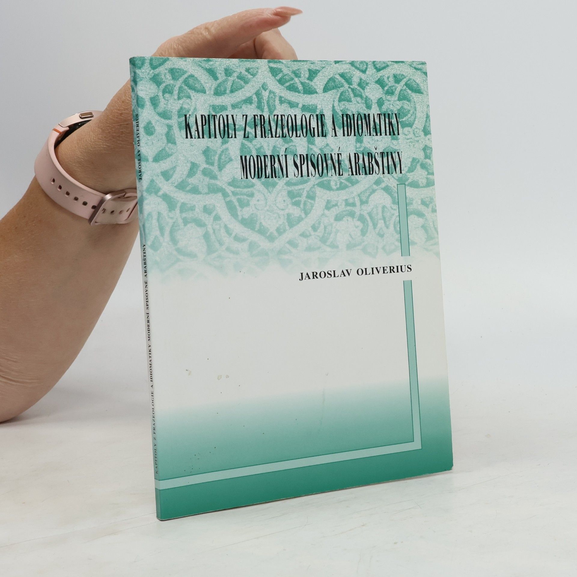 Jaroslav Oliverius Kapitoly z frazeologie a idiomatiky moderní spisovné arabštiny