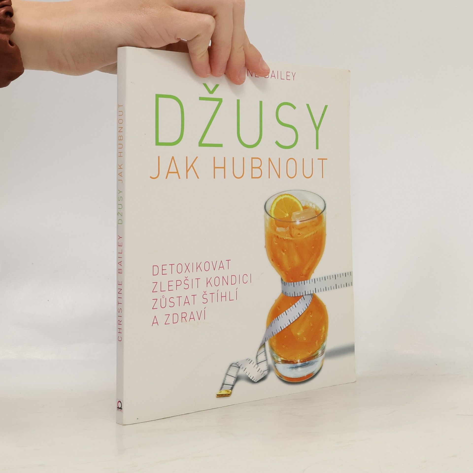 Christine Bailey Džusy. Jak hubnout, detoxikovat, zlepšit kondici, zůstat štíhlí a zdraví