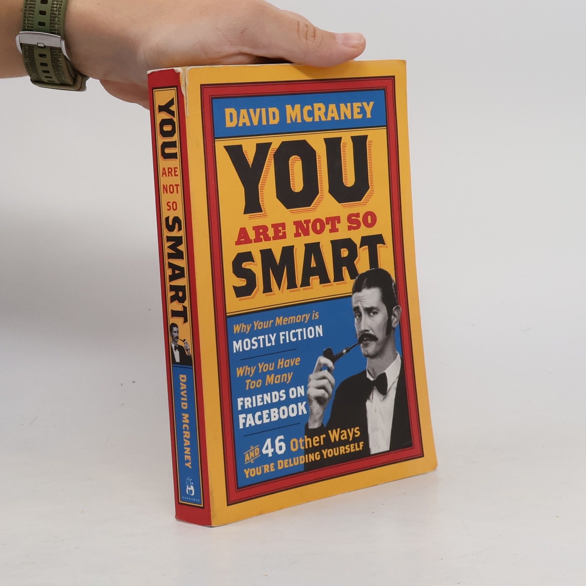 David McRaney You are Not So Smart. Why your memory is mostly fiction, why you have too many friends on Facebook, and 46 other ways you're deluding yourself