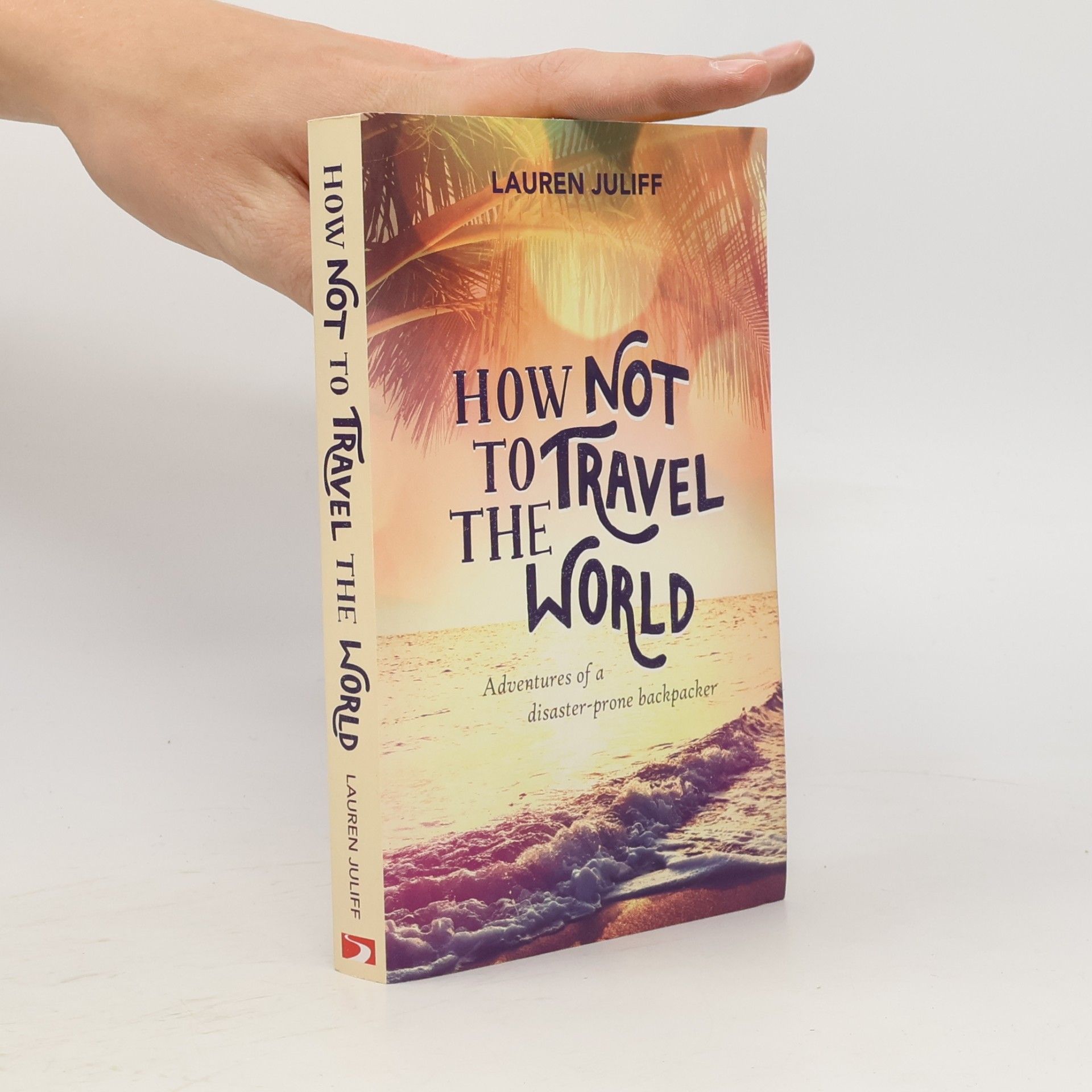 Lauren Juliff How not to travel the world : adventures of a disaster-prone backpacker