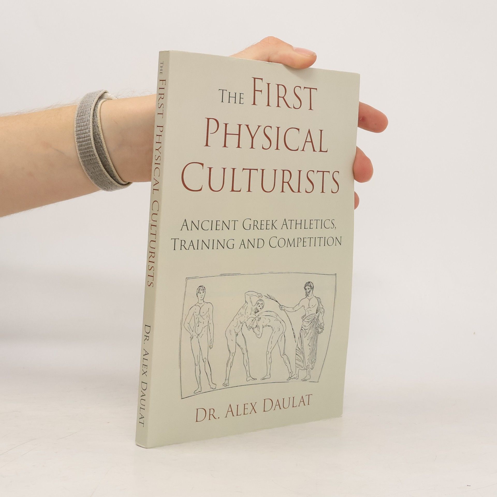 Dr John Alexander Daulat The First Physical Culturists: Ancient Greek Athletics, Training and Competition