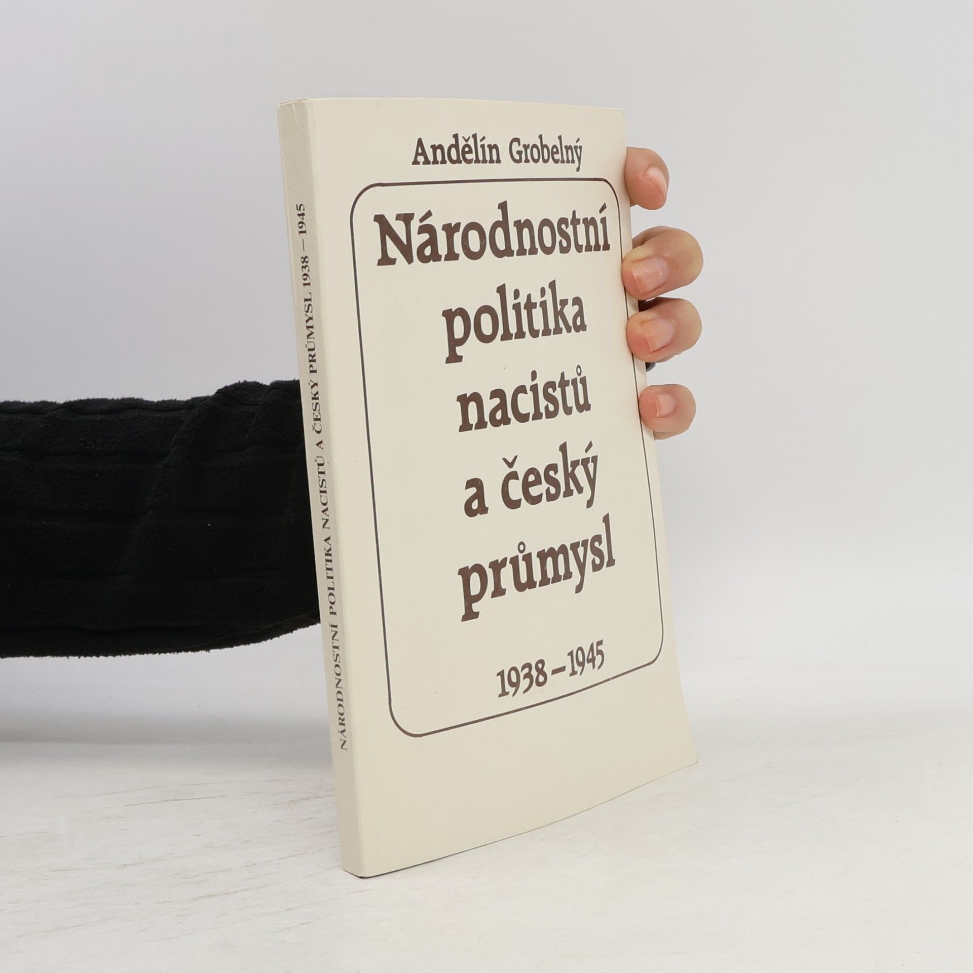Andělín Grobelný Národnostní politika nacistů a český průmysl 1938-1945 : se zvláštním zřetelem k Moravě a Slezsku