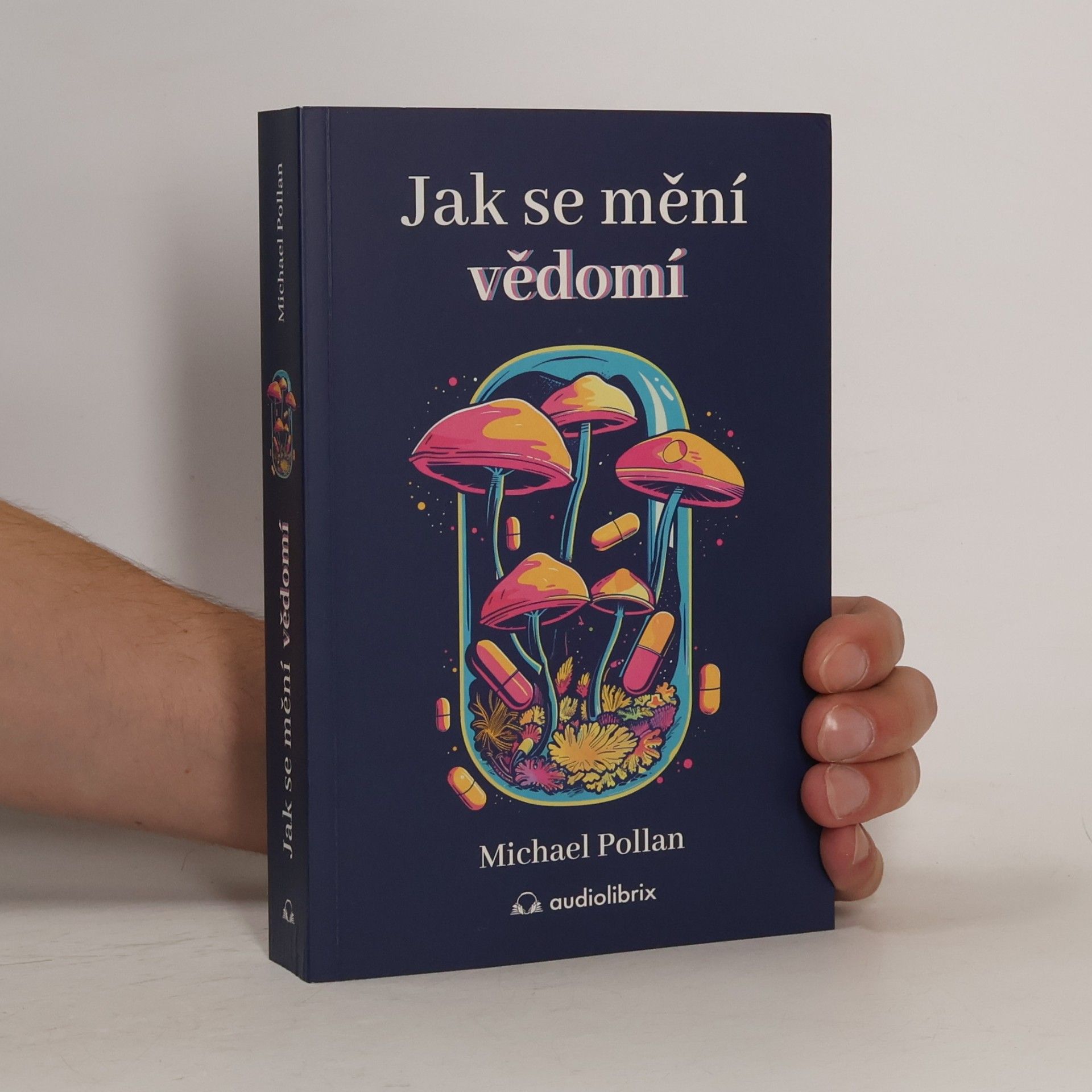 Michael Pollan Jak se mění vědomí - Co nás moderní věda o psychedelikách učí o vědomí, umírání, závislosti, depresi a transcendenci
